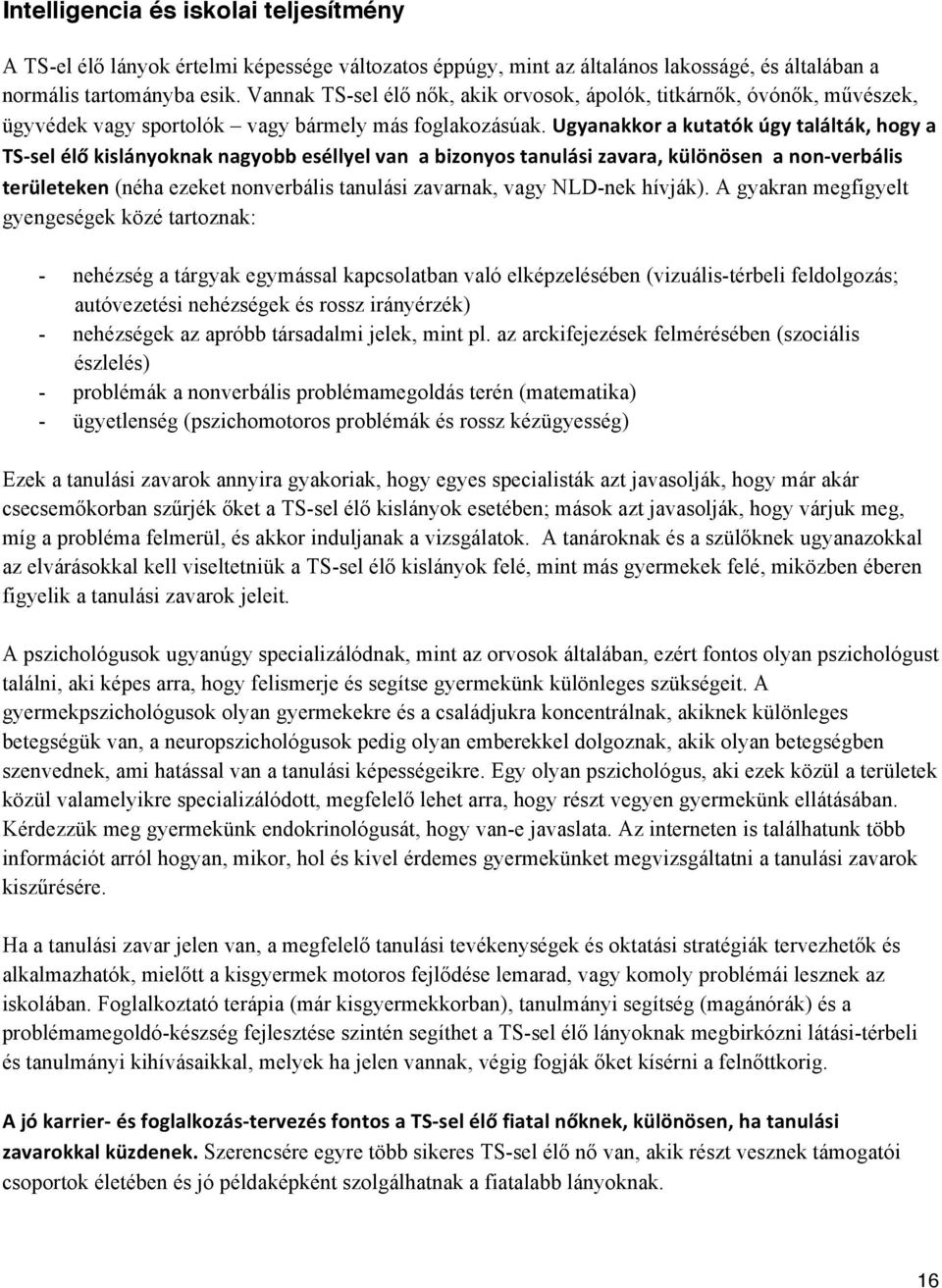 Ugyanakkor a kutatók úgy találták, hogy a TS- sel élő kislányoknak nagyobb eséllyel van a bizonyos tanulási zavara, különösen a non- verbális területeken (néha ezeket nonverbális tanulási zavarnak,