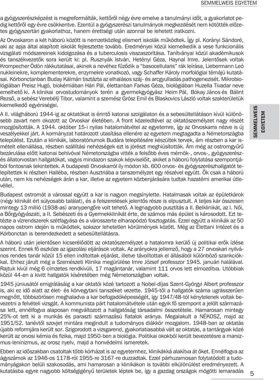 Az Orvoskaron a két háború között is nemzetközileg elismert iskolák mûködtek. Így pl. Korányi Sándoré, aki az apja által alapított iskolát fejlesztette tovább.