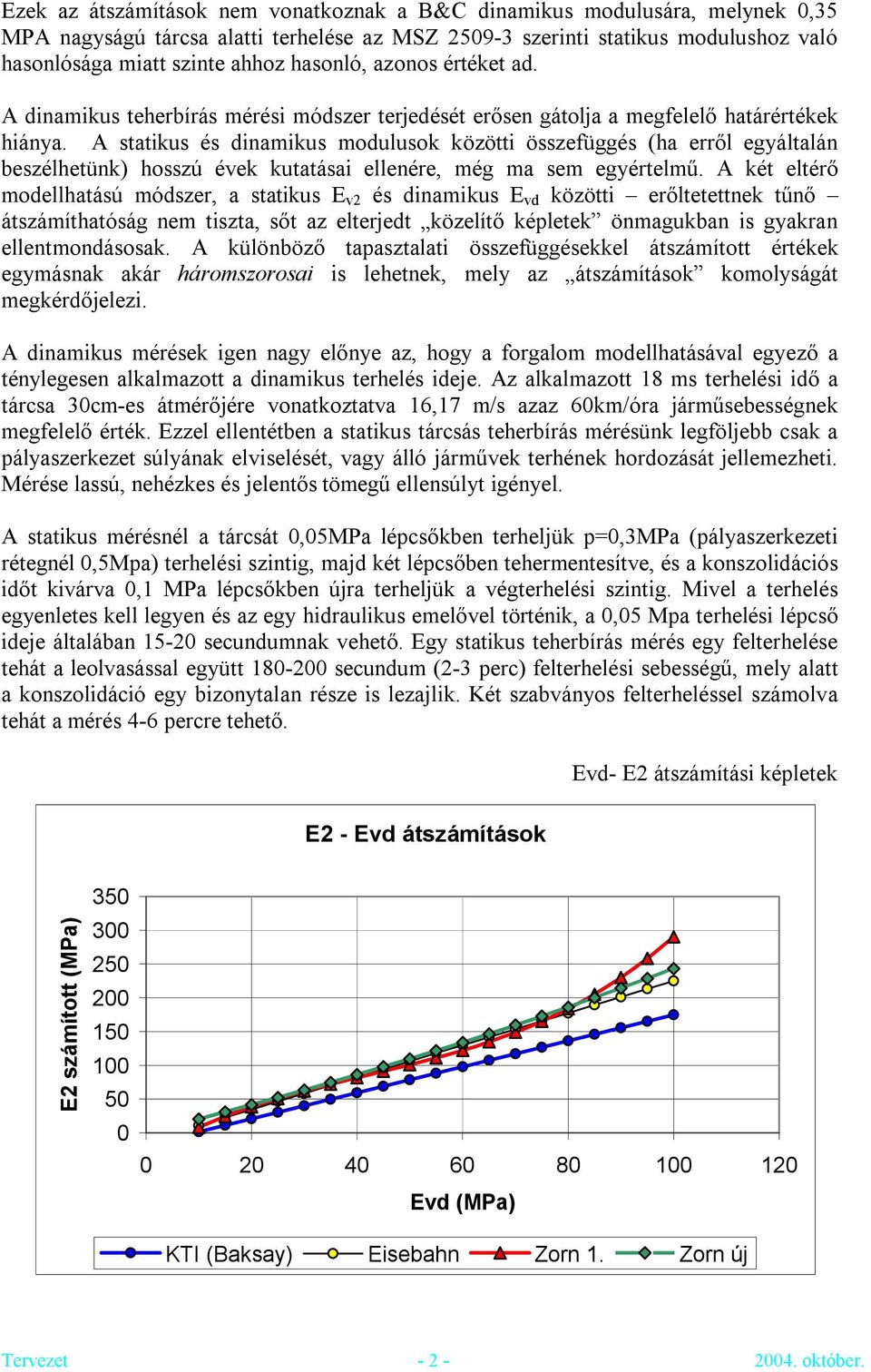 A statikus és dinamikus modulusok közötti összefüggés (ha erről egyáltalán beszélhetünk) hosszú évek kutatásai ellenére, még ma sem egyértelmű.