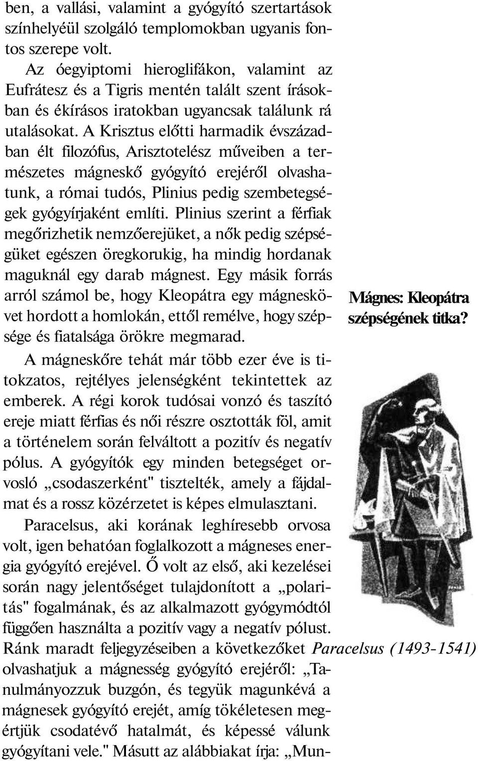 A Krisztus előtti harmadik évszázadban élt filozófus, Arisztotelész műveiben a természetes mágneskő gyógyító erejéről olvashatunk, a római tudós, Plinius pedig szembetegségek gyógyírjaként említi.