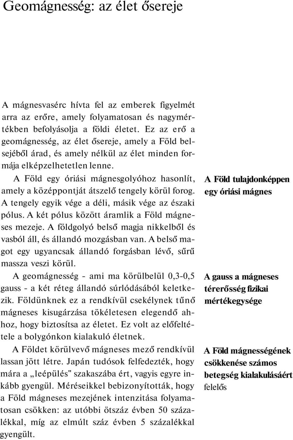 A Föld egy óriási mágnesgolyóhoz hasonlít, amely a középpontját átszelő tengely körül forog. A tengely egyik vége a déli, másik vége az északi pólus. A két pólus között áramlik a Föld mágneses mezeje.