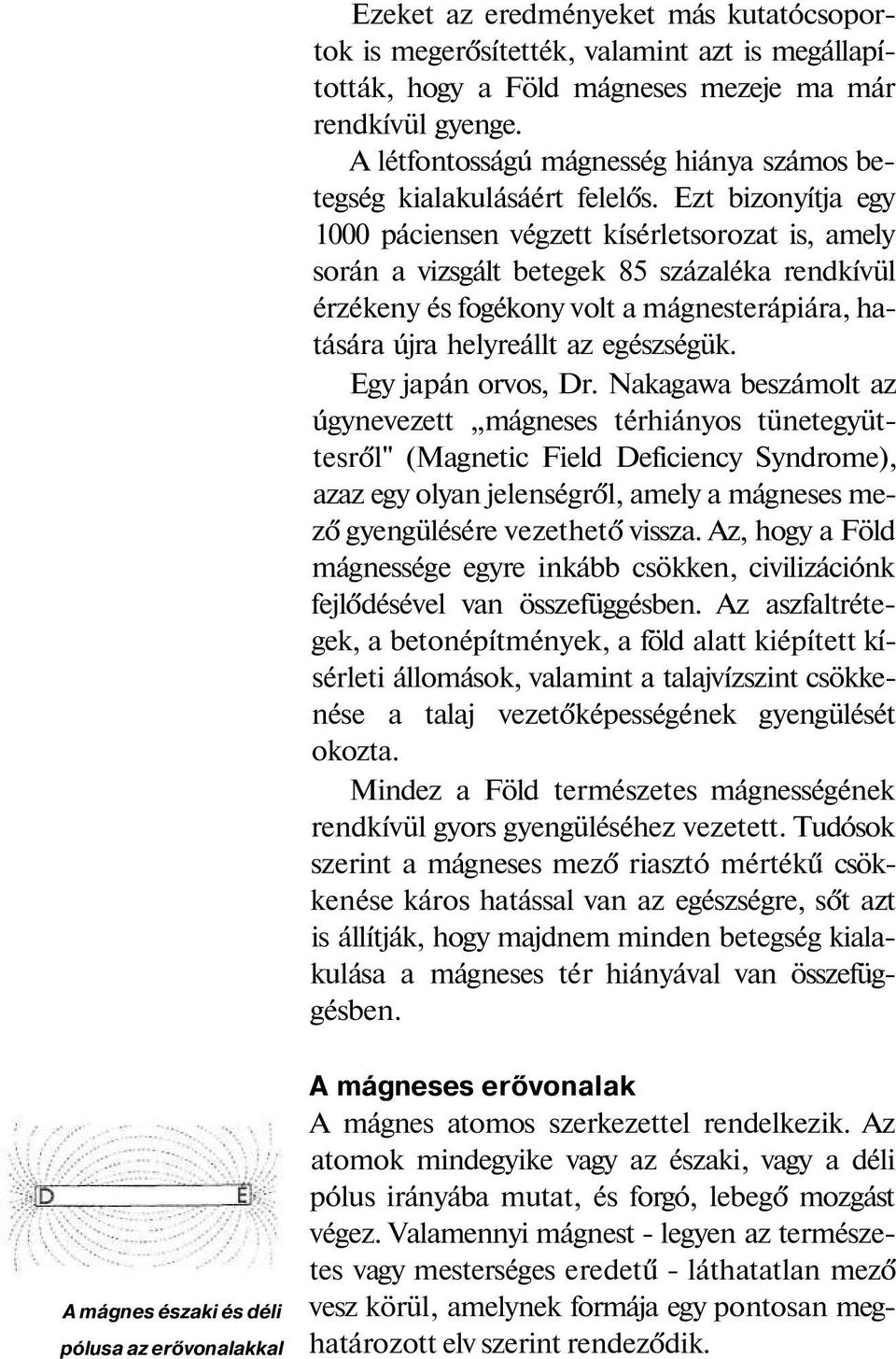 Ezt bizonyítja egy 1000 páciensen végzett kísérletsorozat is, amely során a vizsgált betegek 85 százaléka rendkívül érzékeny és fogékony volt a mágnesterápiára, hatására újra helyreállt az egészségük.