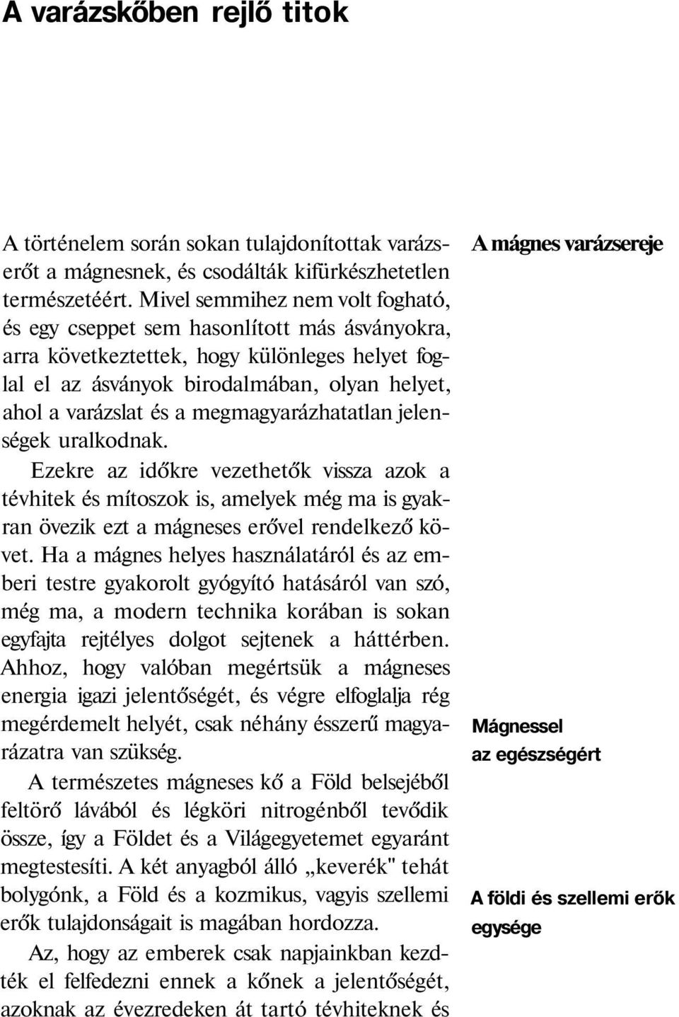 megmagyarázhatatlan jelenségek uralkodnak. Ezekre az időkre vezethetők vissza azok a tévhitek és mítoszok is, amelyek még ma is gyakran övezik ezt a mágneses erővel rendelkező követ.