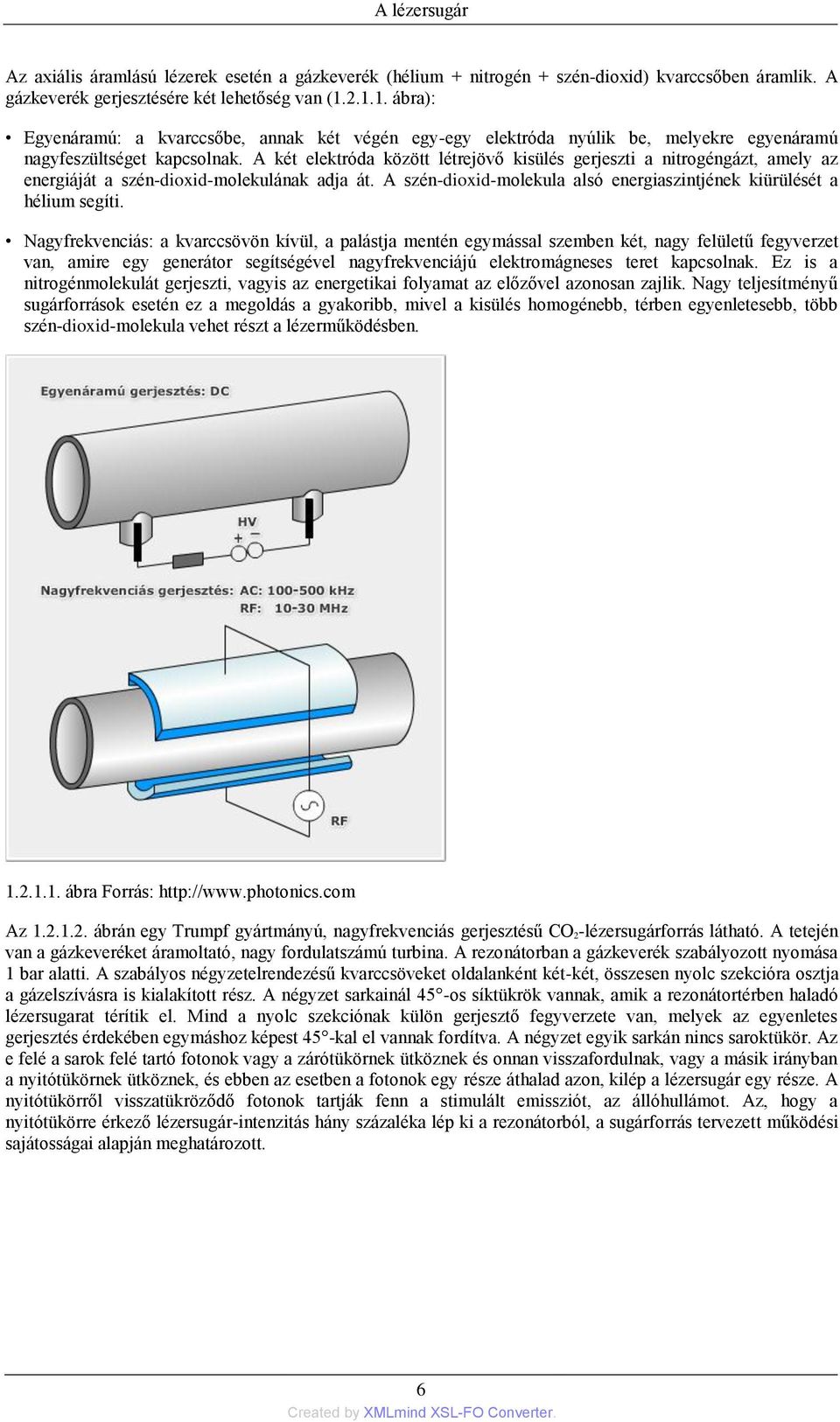 A két elektróda között létrejövő kisülés gerjeszti a nitrogéngázt, amely az energiáját a szén-dioxid-molekulának adja át. A szén-dioxid-molekula alsó energiaszintjének kiürülését a hélium segíti.