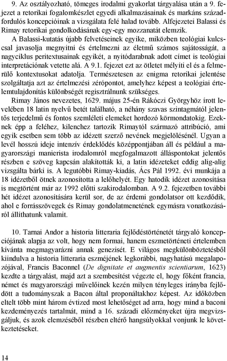 A Balassi-kutatás újabb felvetéseinek egyike, miközben teológiai kulcscsal javasolja megnyitni és értelmezni az életmű számos sajátosságát, a nagyciklus peritextusainak egyikét, a nyitódarabnak adott