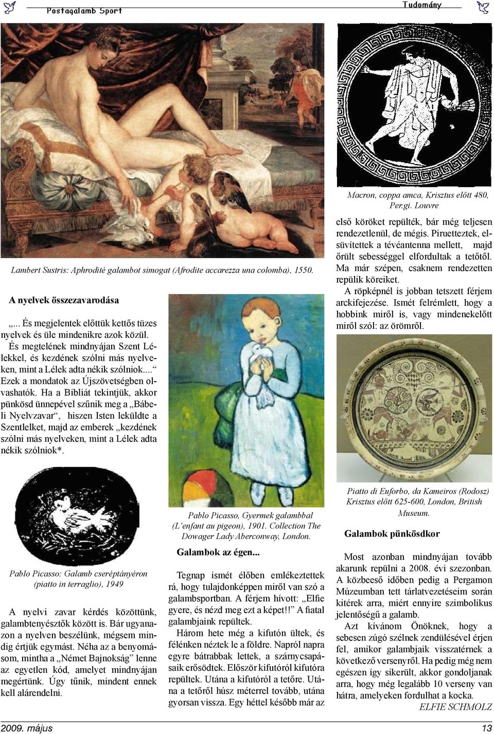 Ha a Bibliát tekintjük, akkor pünkösd ünnepével szűnik meg a Bábeli Nyelvzavar, hiszen Isten leküldte a Szentlelket, majd az emberek kezdének szólni más nyelveken, mint a Lélek adta nékik szólniok*.