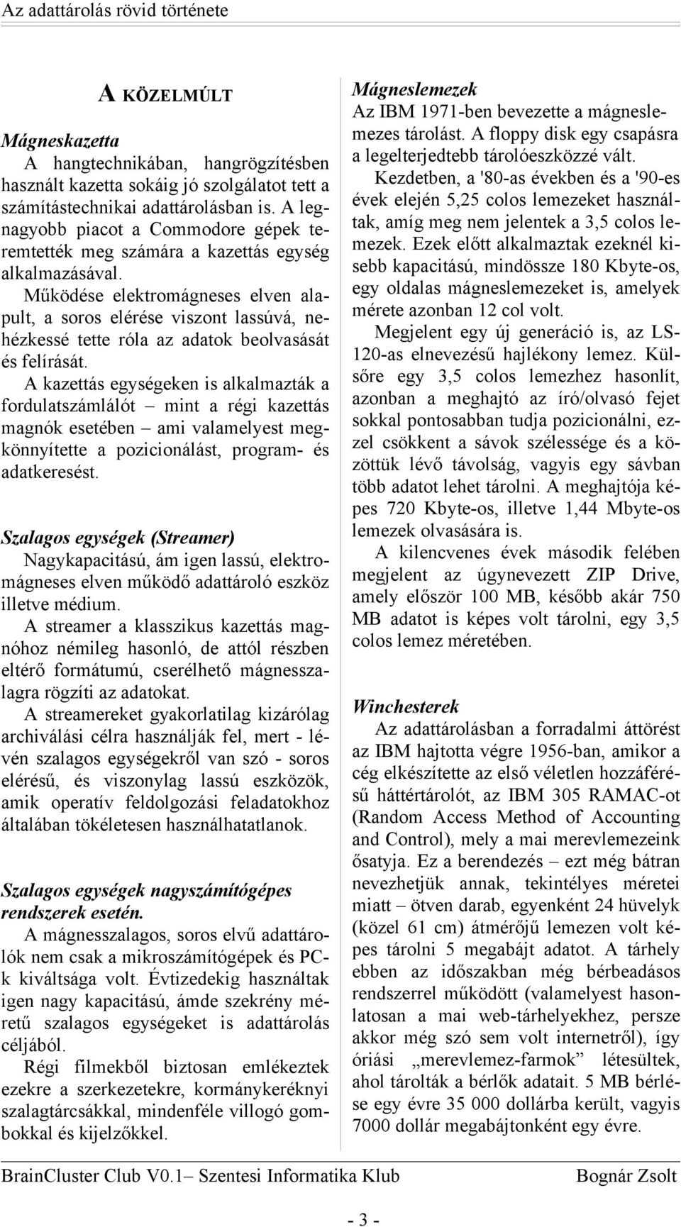 Működése elektromágneses elven alapult, a soros elérése viszont lassúvá, nehézkessé tette róla az adatok beolvasását és felírását.