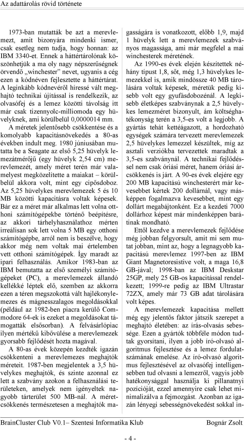 A leginkább kódnevéről híressé vált meghajtó technikai újítással is rendelkezik, az olvasófej és a lemez közötti távolság itt már csak tizennyolc-milliomoda egy hüvelyknek, ami körülbelül 0,0000014