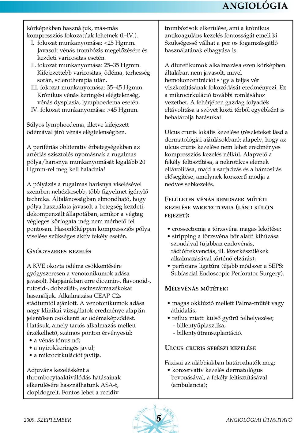 Krónikus vénás keringési elégtelenség, vénás dysplasia, lymphoedema esetén. IV. fokozat munkanyomása: >45 Hgmm. Súlyos lymphoedema, illetve kifejezett ödémával járó vénás elégtelenségben.