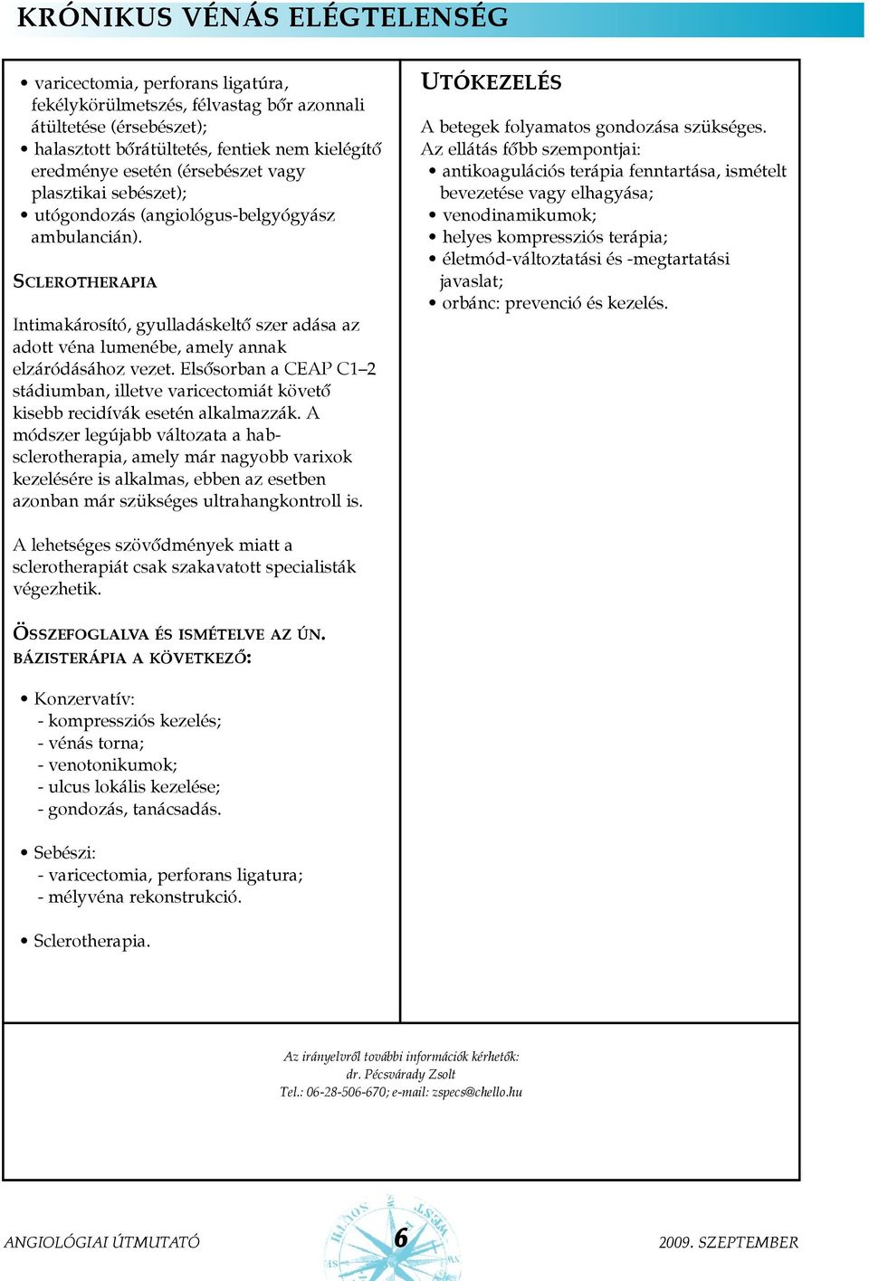 SCLEROTHERAPIA Intimakárosító, gyulladáskeltõ szer adása az adott véna lumenébe, amely annak elzáródásához vezet.