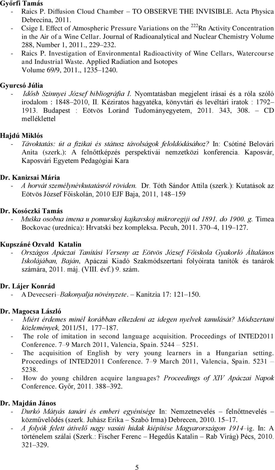 - Raics P. Investigation of Environmental Radioactivity of Wine Cellars, Watercourse and Industrial Waste. Applied Radiation and Isotopes Volume 69/9, 2011., 1235 1240.