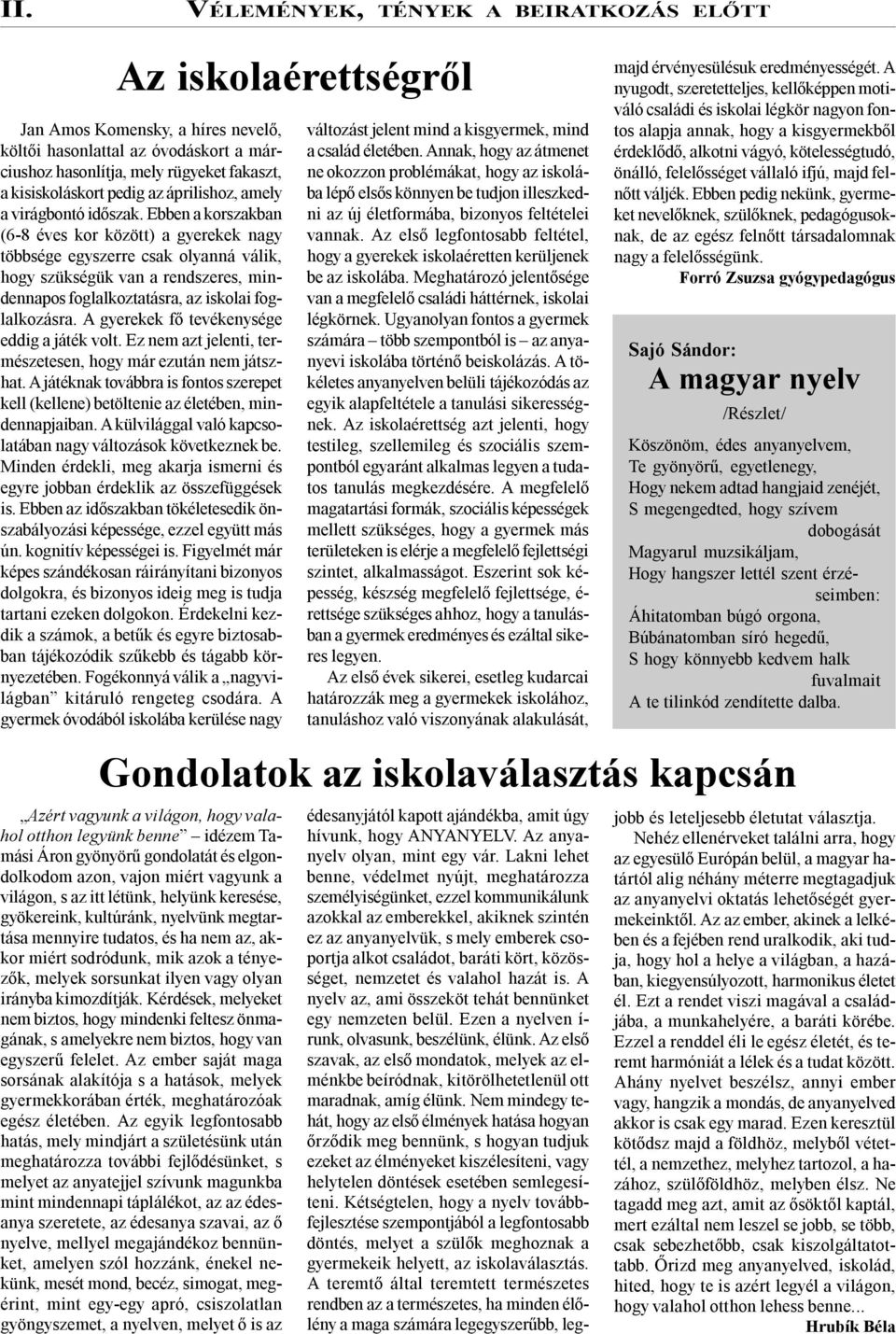 Ebben a korszakban (6-8 éves kor között) a gyerekek nagy többsége egyszerre csak olyanná válik, hogy szükségük van a rendszeres, mindennapos foglalkoztatásra, az iskolai foglalkozásra.