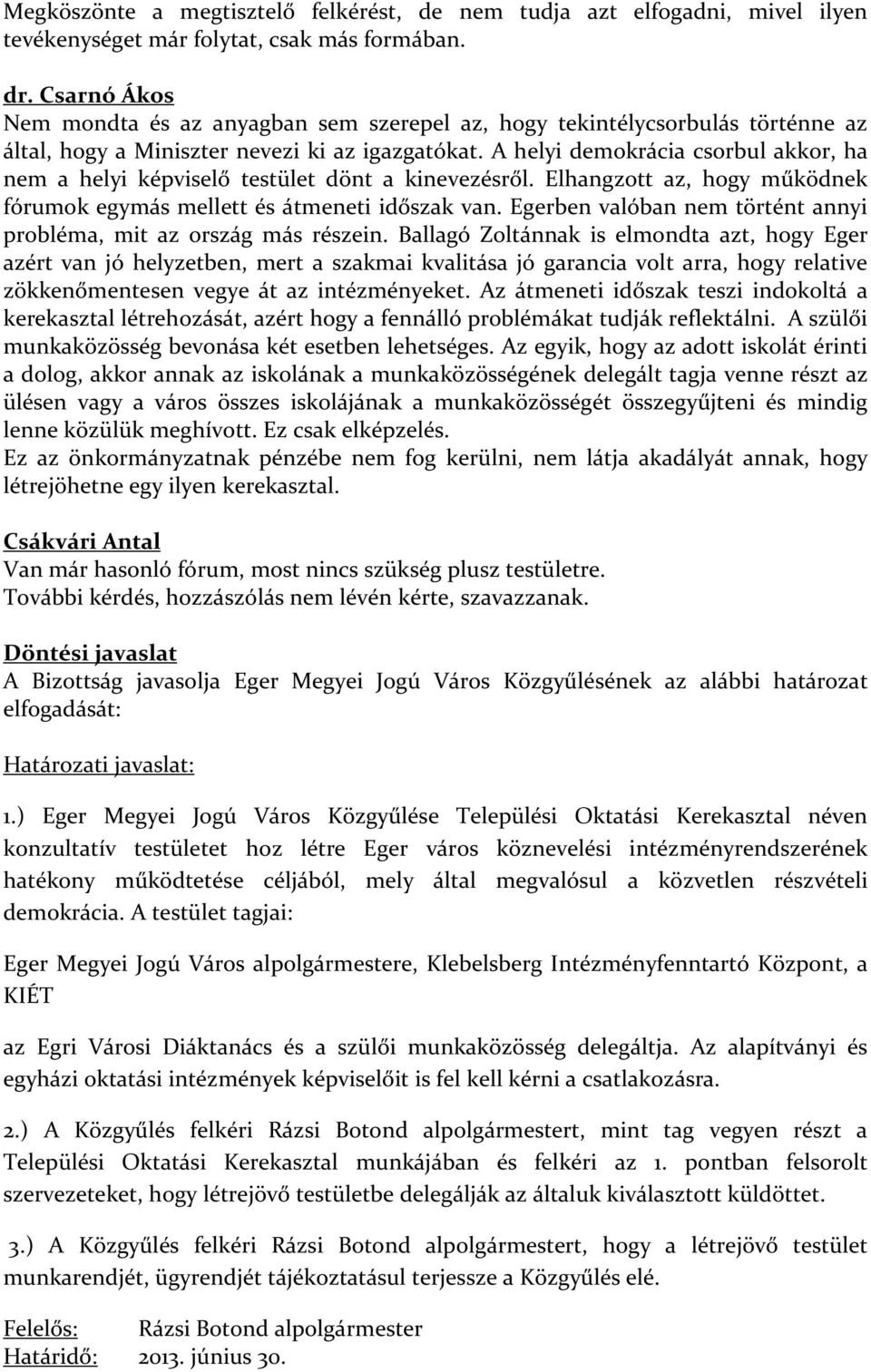 A helyi demokrácia csorbul akkor, ha nem a helyi képviselő testület dönt a kinevezésről. Elhangzott az, hogy működnek fórumok egymás mellett és átmeneti időszak van.