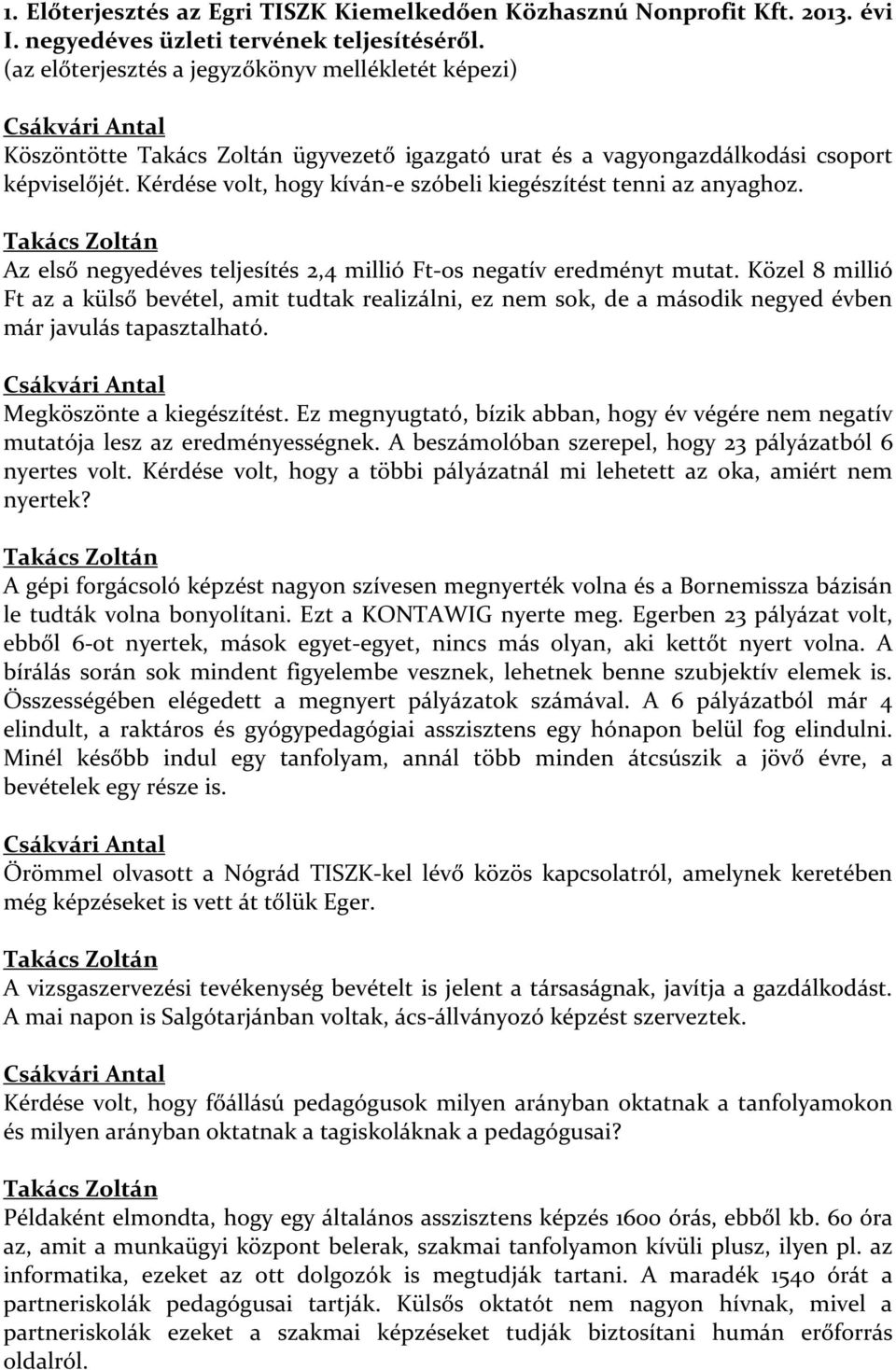 Kérdése volt, hogy kíván-e szóbeli kiegészítést tenni az anyaghoz. Takács Zoltán Az első negyedéves teljesítés 2,4 millió Ft-os negatív eredményt mutat.