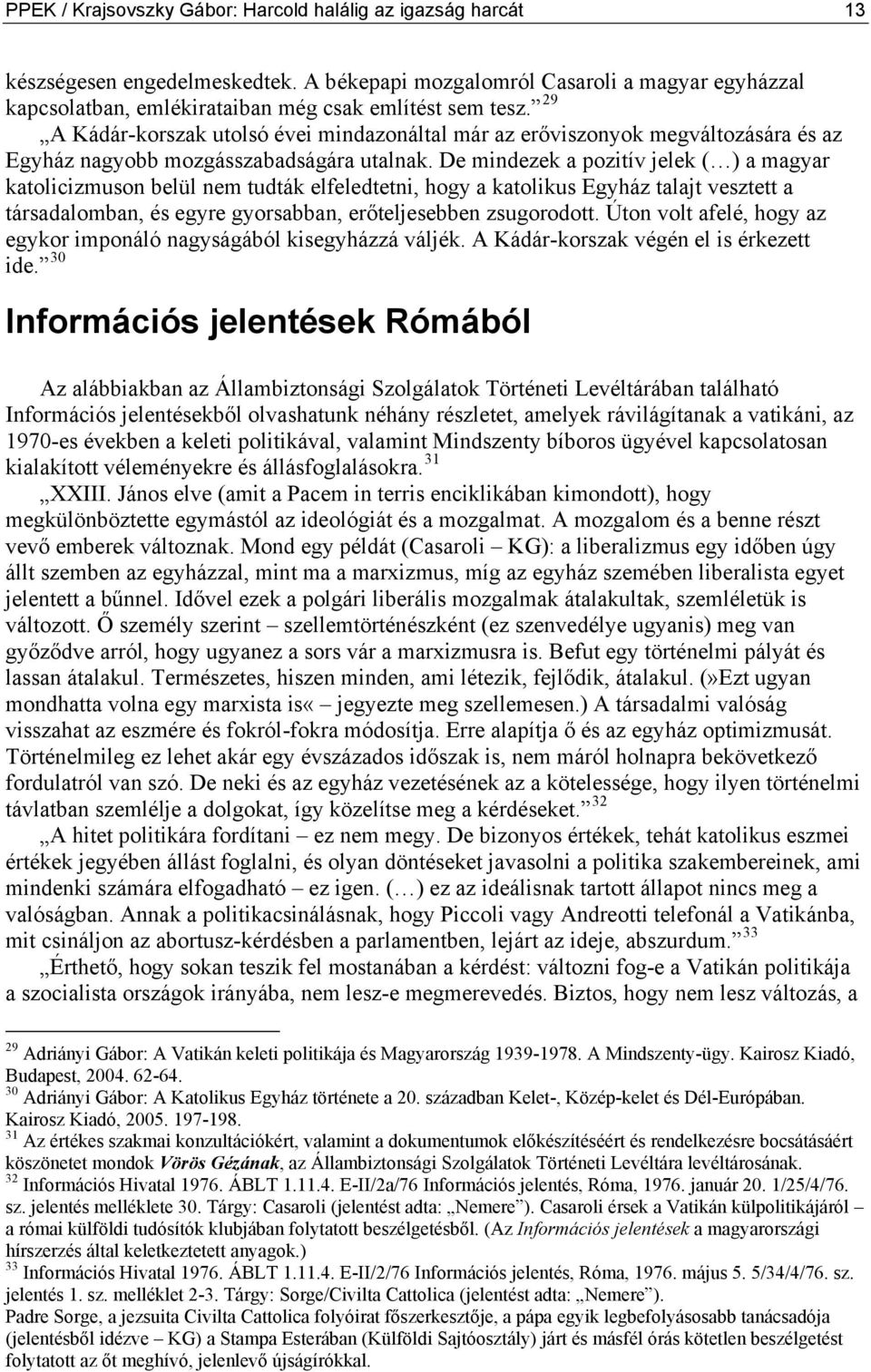 De mindezek a pozitív jelek ( ) a magyar katolicizmuson belül nem tudták elfeledtetni, hogy a katolikus Egyház talajt vesztett a társadalomban, és egyre gyorsabban, erőteljesebben zsugorodott.