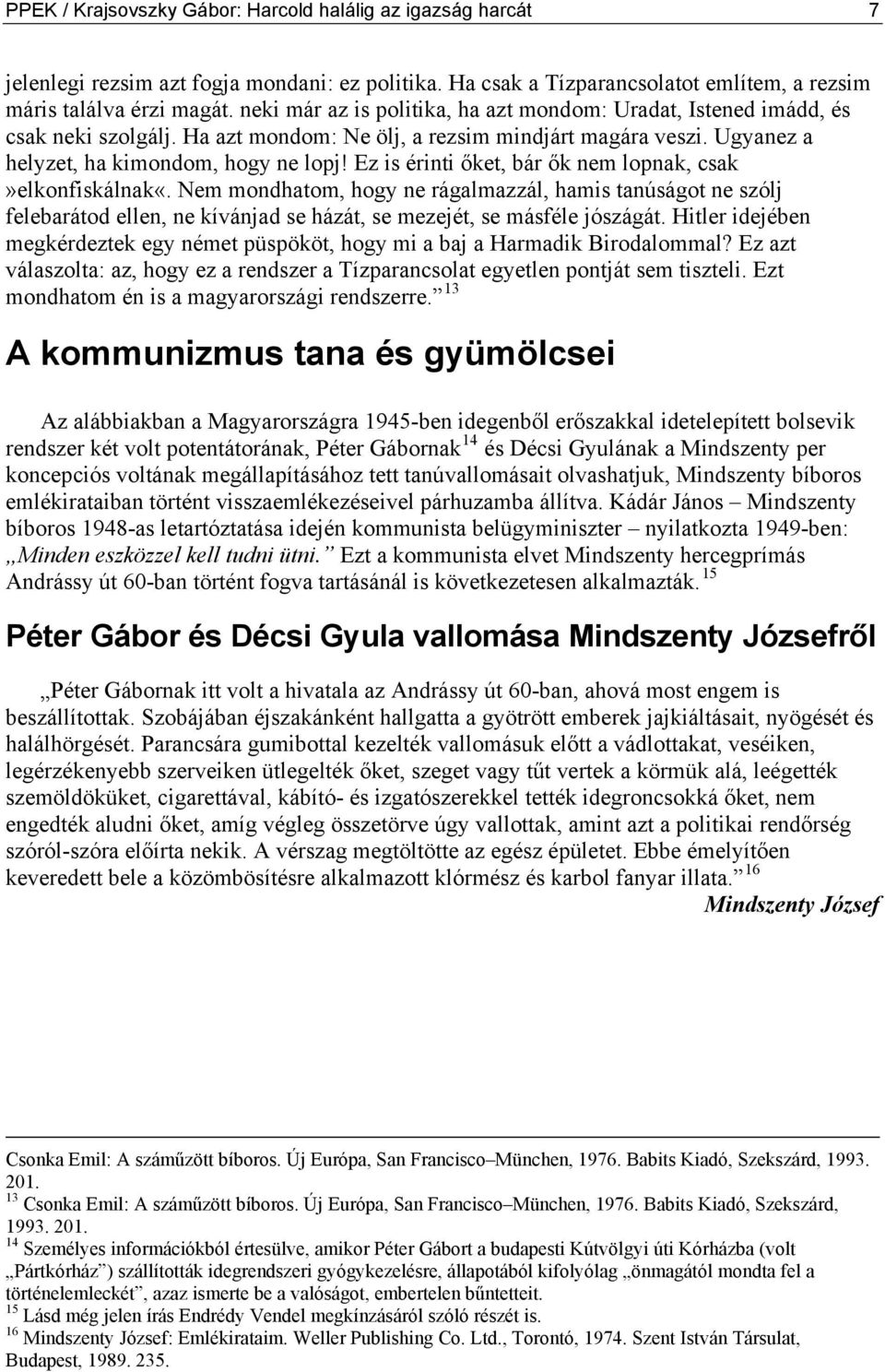 Ez is érinti őket, bár ők nem lopnak, csak»elkonfiskálnak«. Nem mondhatom, hogy ne rágalmazzál, hamis tanúságot ne szólj felebarátod ellen, ne kívánjad se házát, se mezejét, se másféle jószágát.