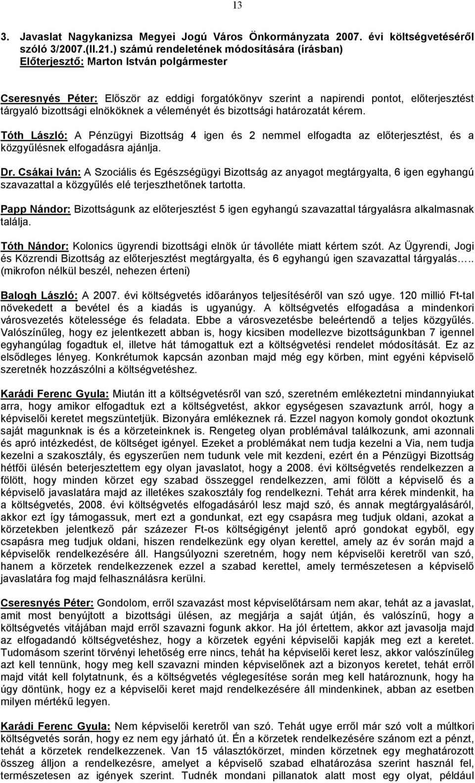 határozatát kérem. Tóth László: A Pénzügyi Bizottság 4 igen és 2 nemmel elfogadta az előterjesztést, és a közgyűlésnek elfogadásra ajánlja. Dr.