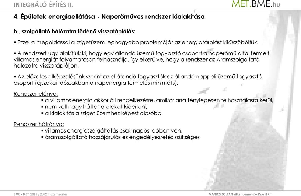 A rendszert úgy alakítjuk ki, hogy egy állandó üzemű fogyasztó csoport a naperőmű által termelt villamos energiát folyamatosan felhasználja, így elkerülve, hogy a rendszer az Áramszolgáltató