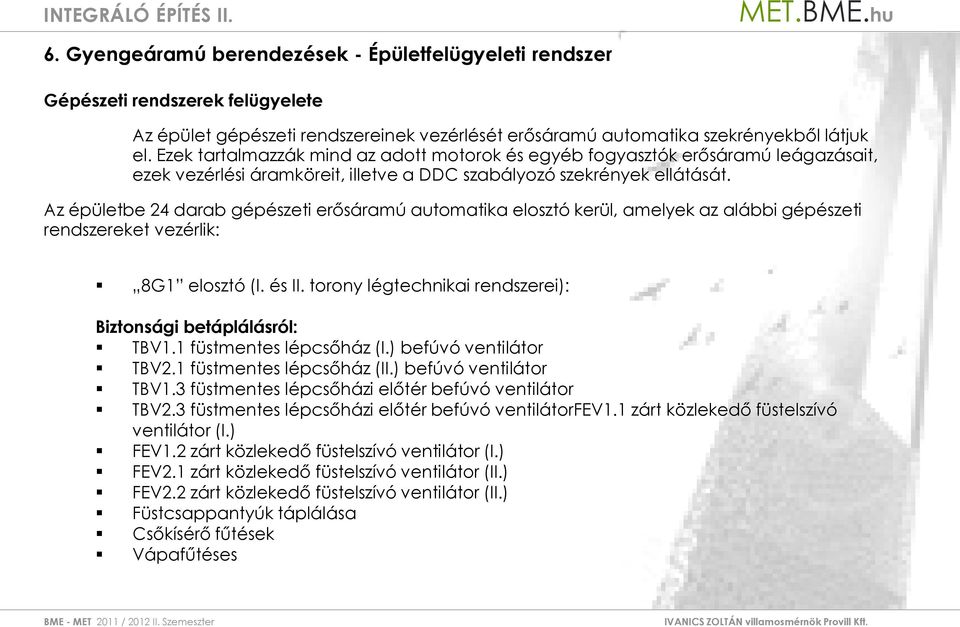 Az épületbe 24 darab gépészeti erősáramú automatika elosztó kerül, amelyek az alábbi gépészeti rendszereket vezérlik: 8G1 elosztó (I. és II.