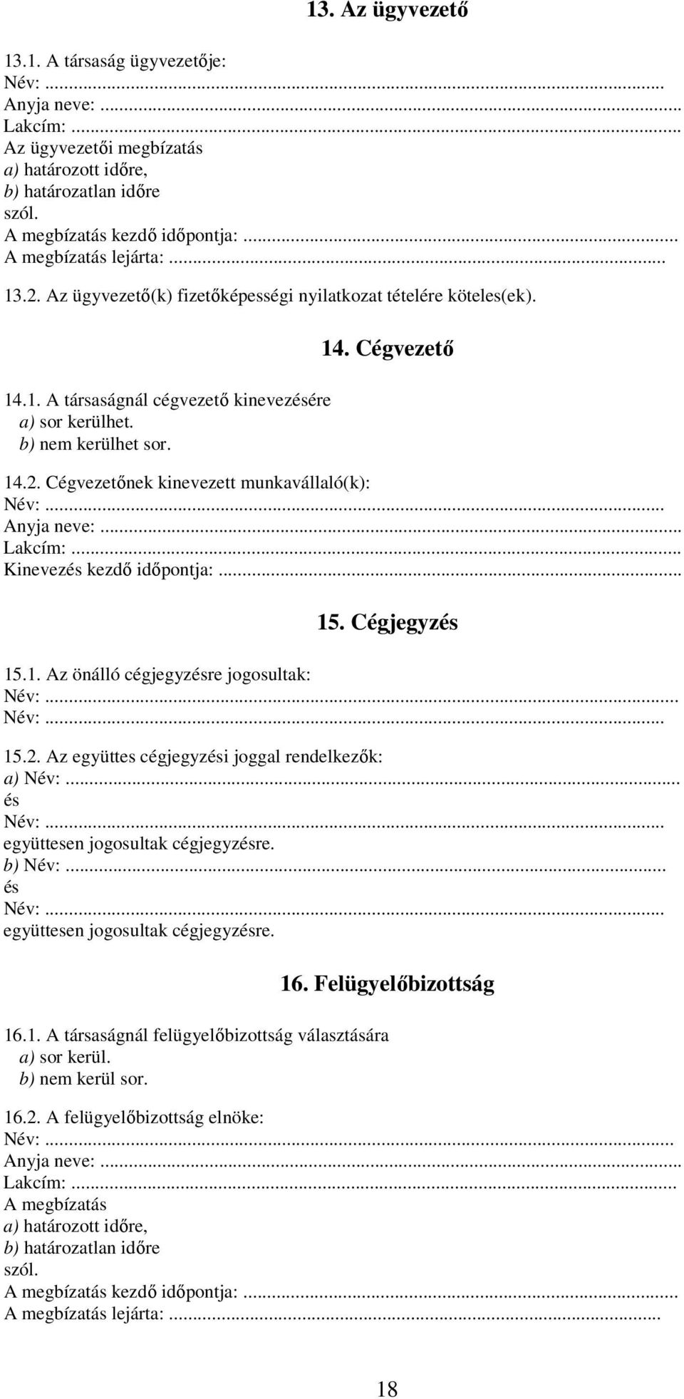 .. Anyja neve:... Lakcím:... Kinevezés kezdő időpontja:... 15. Cégjegyzés 15.1. Az önálló cégjegyzésre jogosultak: Név:... Név:... 15.2. Az együttes cégjegyzési joggal rendelkezők: a) Név:... és Név:.