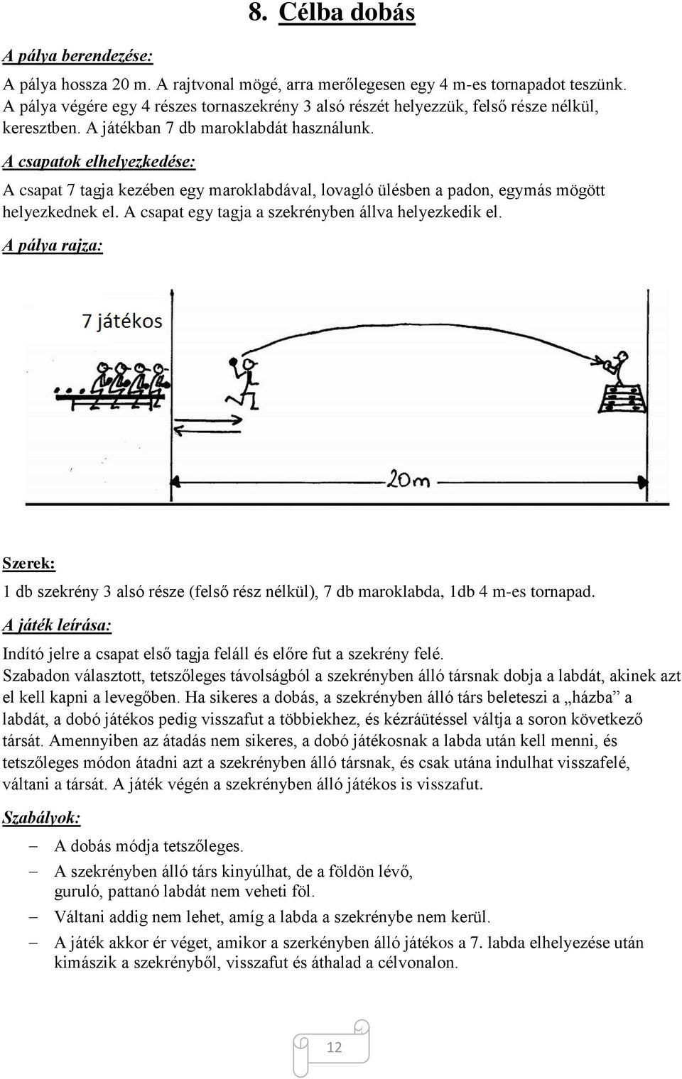 1 db szekrény 3 alsó része (felső rész nélkül), 7 db maroklabda, 1db 4 m-es tornapad. Indító jelre a csapat első tagja feláll és előre fut a szekrény felé.