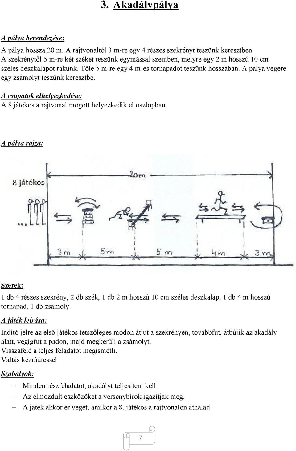 A pálya végére egy zsámolyt teszünk keresztbe. A 8 játékos a rajtvonal mögött helyezkedik el oszlopban.