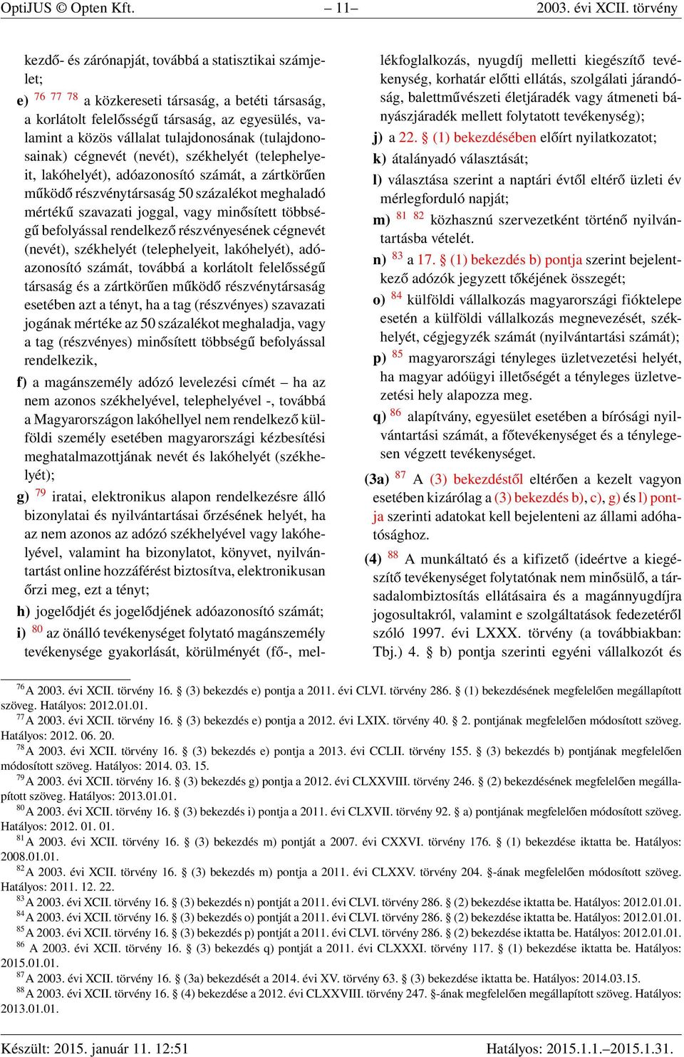 tulajdonosának (tulajdonosainak) cégnevét (nevét), székhelyét (telephelyeit, lakóhelyét), adóazonosító számát, a zártkörűen működő részvénytársaság 50 százalékot meghaladó mértékű szavazati joggal,