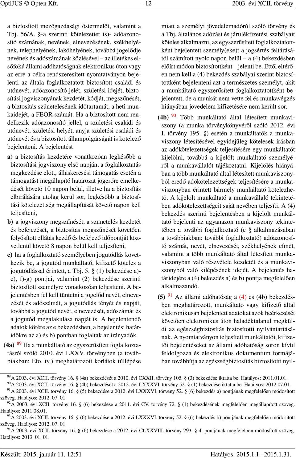 állami adóhatóságnak elektronikus úton vagy az erre a célra rendszeresített nyomtatványon bejelenti az általa foglalkoztatott biztosított családi és utónevét, adóazonosító jelét, születési idejét,