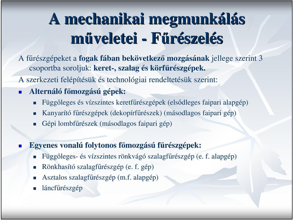 A szerkezeti felépítésük és technológiai rendeltetésük szerint: Alternáló fımozgású gépek: Függıleges és vízszintes keretfőrészgépek (elsıdleges faipari alapgép)