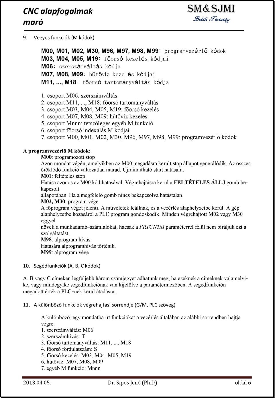 .., M18: főorsó tartományváltás kódja 1. csoport M06: szerszámváltás 2. csoport M11,..., M18: főorsó tartományváltás 3. csoport M03, M04, M05, M19: főorsó kezelés 4.