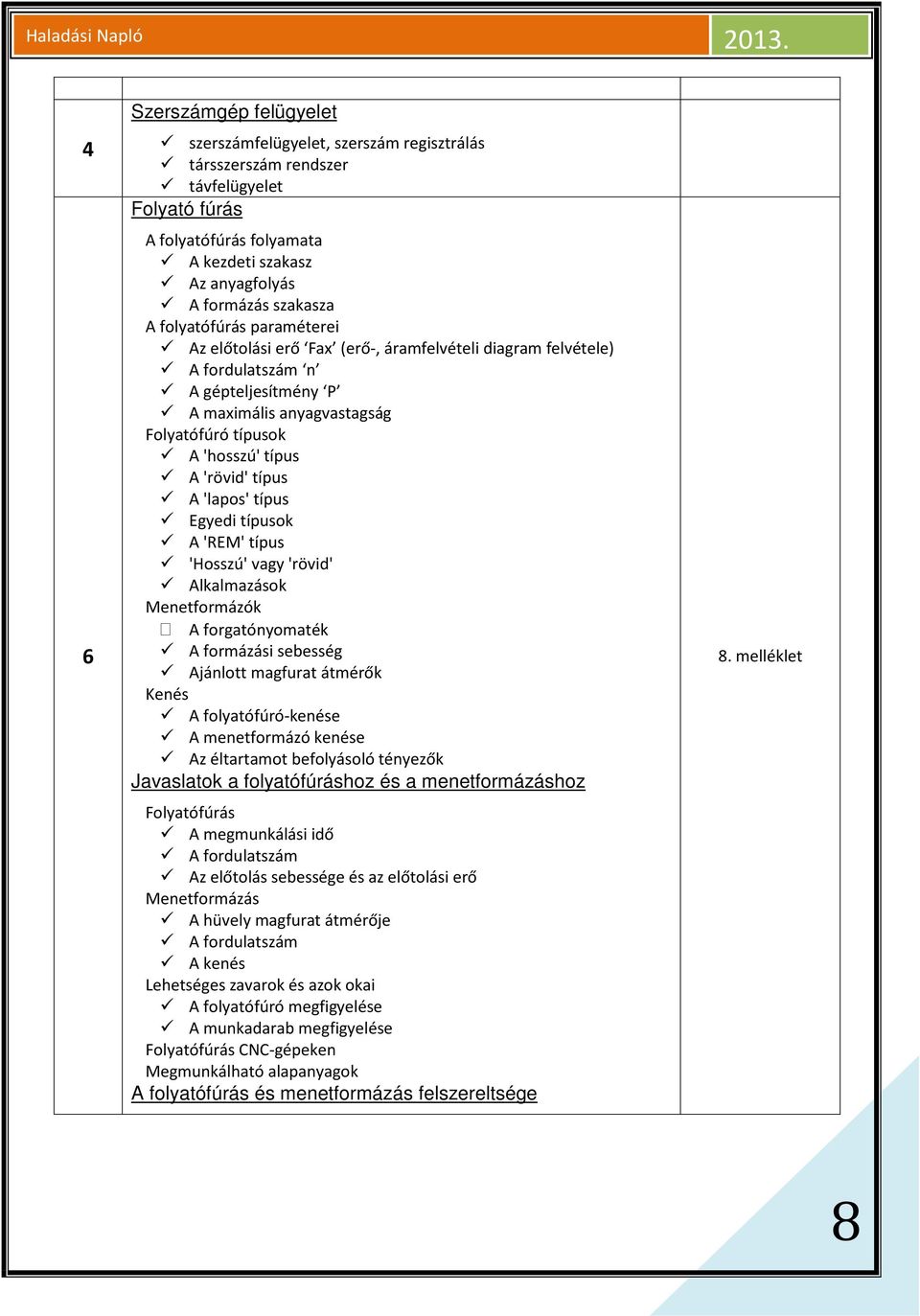 folyatófúrás paraméterei Az előtolási erő Fax (erő-, áramfelvételi diagram felvétele) A fordulatszám n A gépteljesítmény P A maximális anyagvastagság Folyatófúró típusok A 'hosszú' típus A 'rövid'