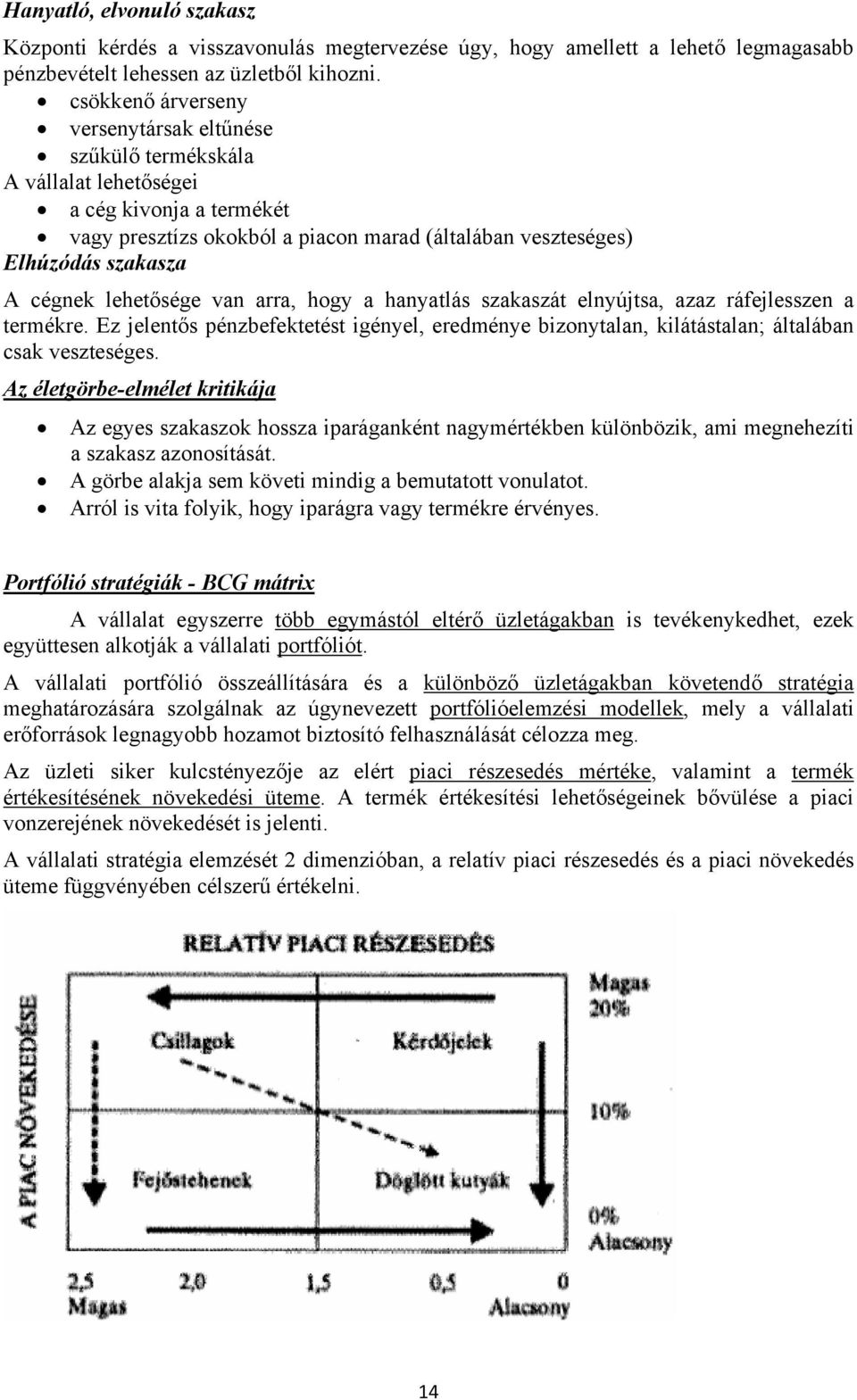 lehetősége van arra, hogy a hanyatlás szakaszát elnyújtsa, azaz ráfejlesszen a termékre. Ez jelentős pénzbefektetést igényel, eredménye bizonytalan, kilátástalan; általában csak veszteséges.