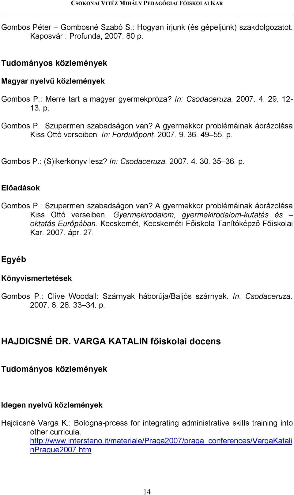 A gyermekkor problémáinak ábrázolása Kiss Ottó verseiben. Gyermekirodalom, gyermekirodalom-kutatás és oktatás Európában. Kecskemét, Kecskeméti Főiskola Tanítóképző Főiskolai Kar. 2007. ápr. 27.