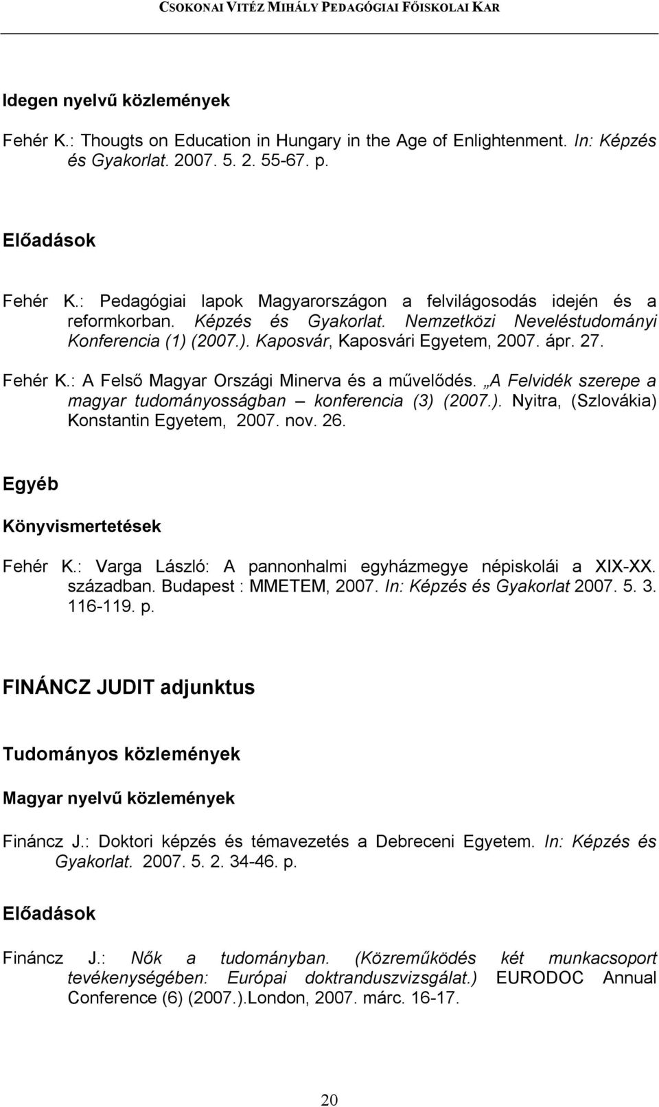 A Felvidék szerepe a magyar tudományosságban konferencia (3) (2007.). Nyitra, (Szlovákia) Konstantin Egyetem, 2007. nov. 26. Egyéb Könyvismertetések Fehér K.