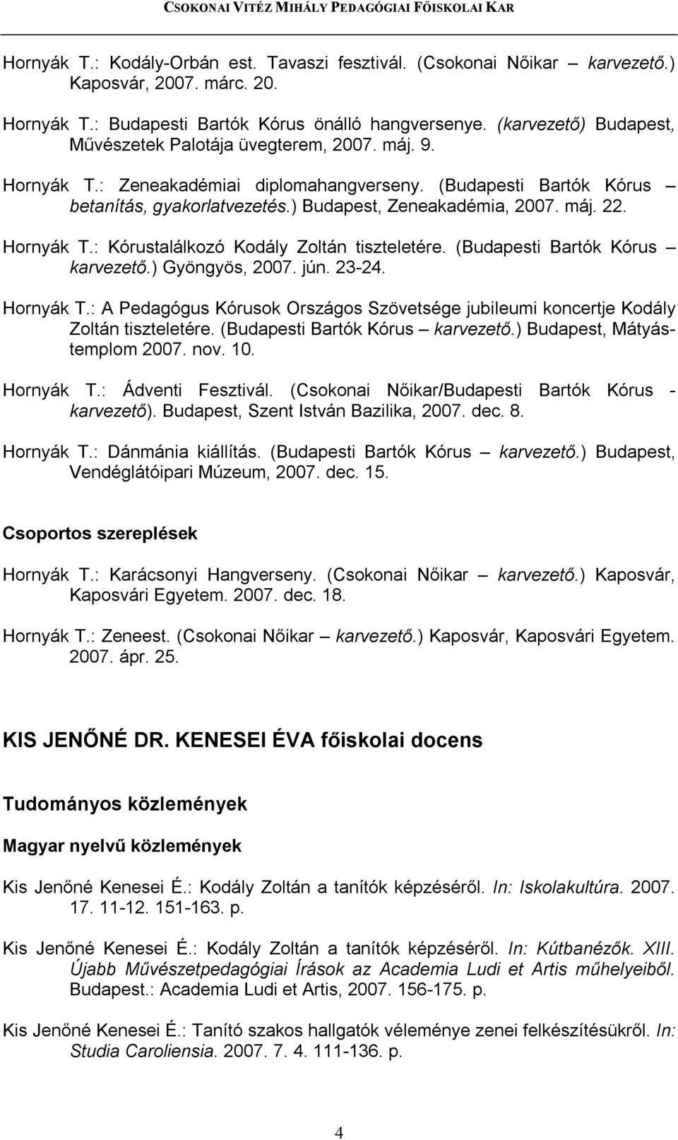 máj. 22. Hornyák T.: Kórustalálkozó Kodály Zoltán tiszteletére. (Budapesti Bartók Kórus karvezető.) Gyöngyös, 2007. jún. 23-24. Hornyák T.: A Pedagógus Kórusok Országos Szövetsége jubileumi koncertje Kodály Zoltán tiszteletére.