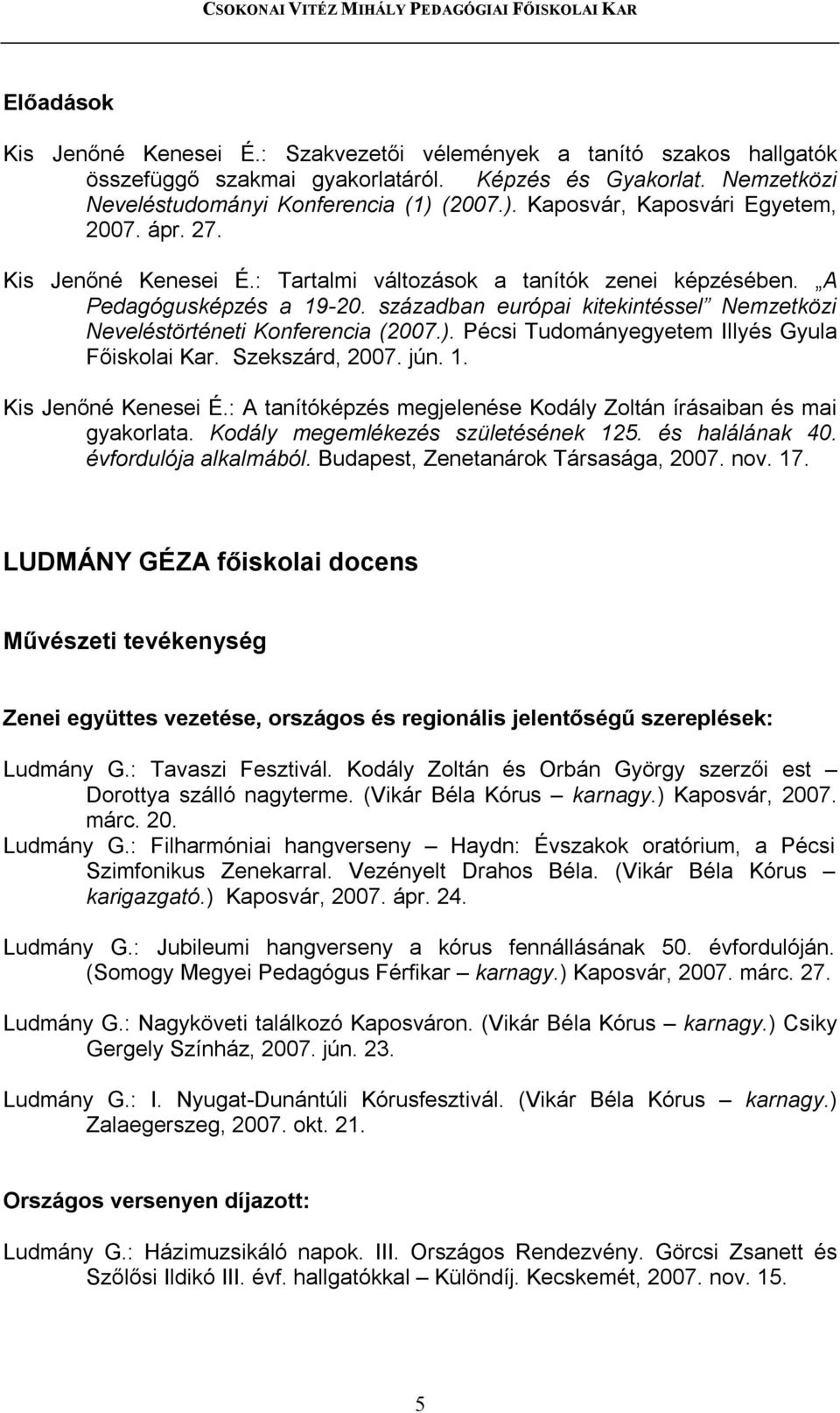 században európai kitekintéssel Nemzetközi Neveléstörténeti Konferencia (2007.). Pécsi Tudományegyetem Illyés Gyula Főiskolai Kar. Szekszárd, 2007. jún. 1. Kis Jenőné Kenesei É.