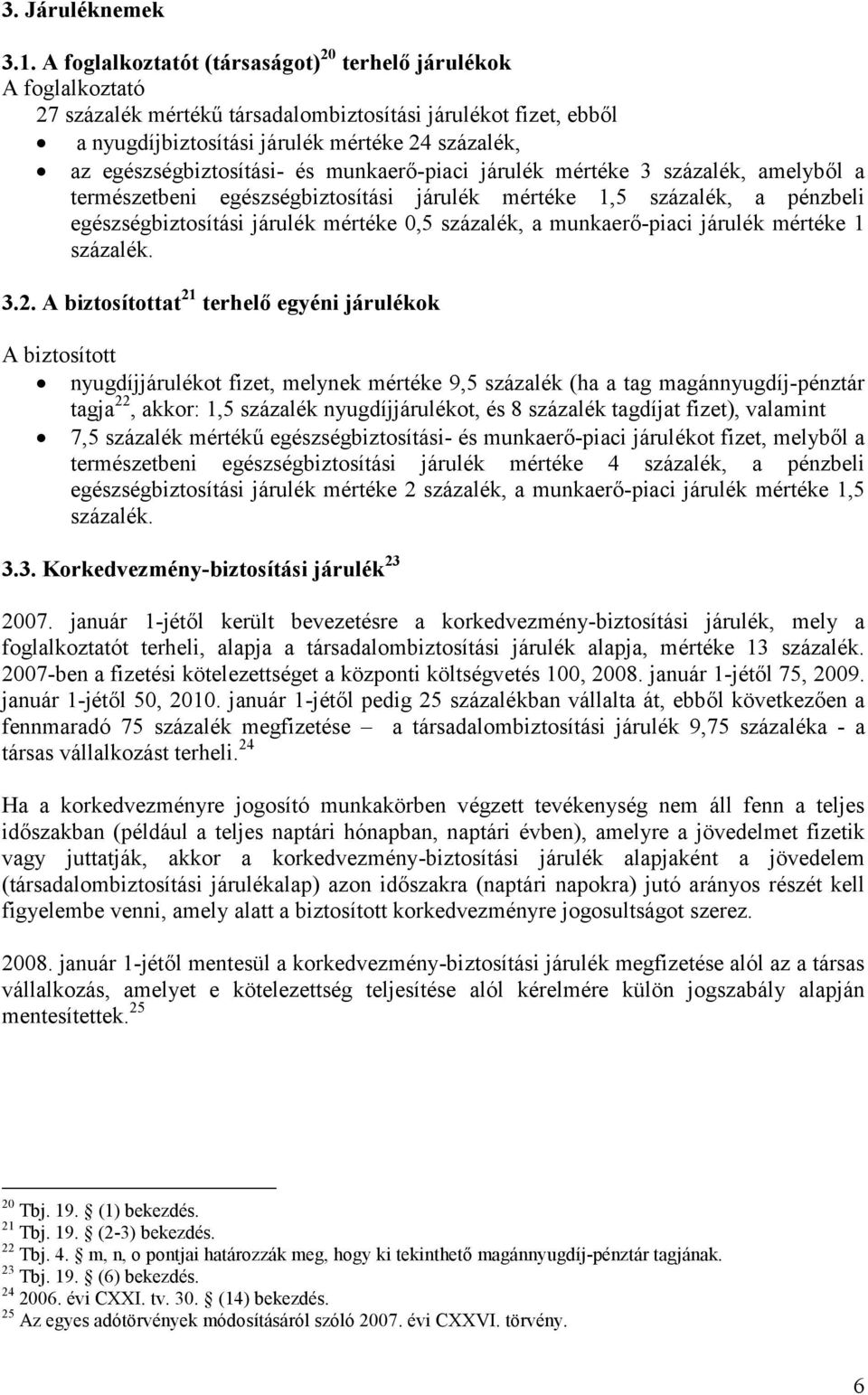 egészségbiztosítási- és munkaerő-piaci járulék mértéke 3 százalék, amelyből a természetbeni egészségbiztosítási járulék mértéke 1,5 százalék, a pénzbeli egészségbiztosítási járulék mértéke 0,5