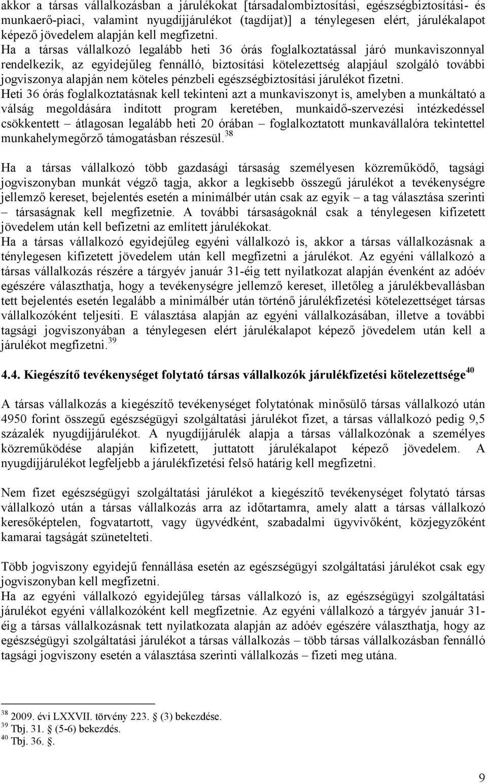 Ha a társas vállalkozó legalább heti 36 órás foglalkoztatással járó munkaviszonnyal rendelkezik, az egyidejűleg fennálló, biztosítási kötelezettség alapjául szolgáló további jogviszonya alapján nem