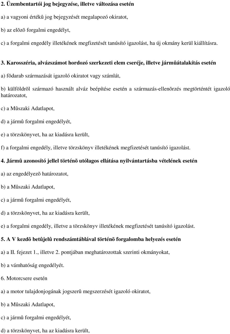 Karosszéria, alvázszámot hordozó szerkezeti elem cseréje, illetve jármûátalakítás esetén a) fõdarab származását igazoló okiratot vagy számlát, b) külföldrõl származó használt alváz beépítése esetén a