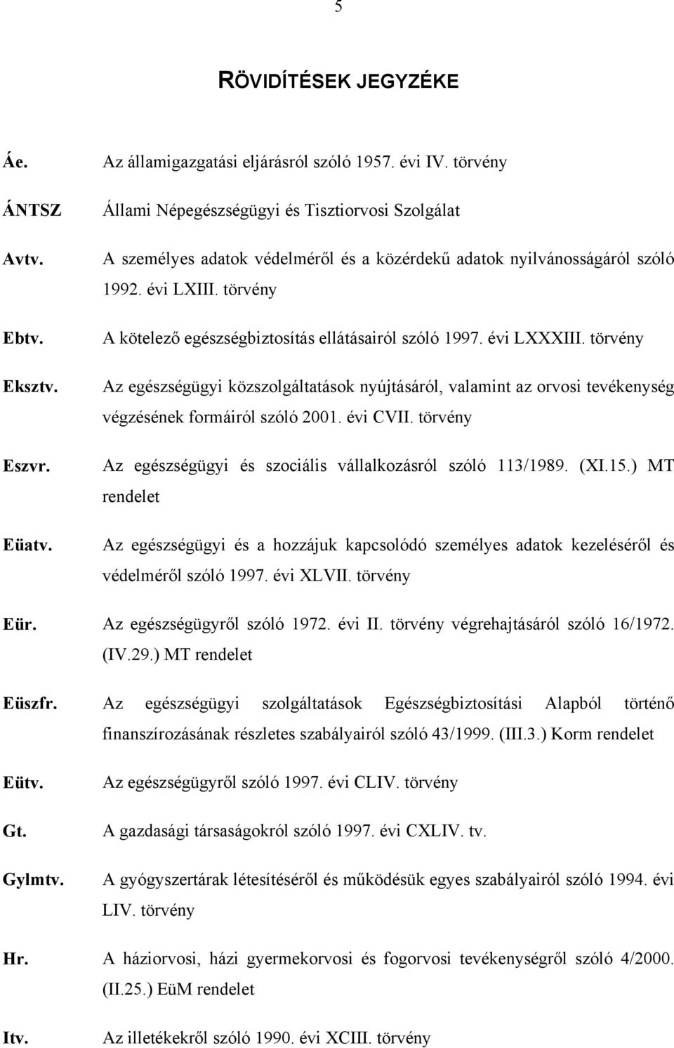 törvény A kötelező egészségbiztosítás ellátásairól szóló 1997. évi LXXXIII. törvény Az egészségügyi közszolgáltatások nyújtásáról, valamint az orvosi tevékenység végzésének formáiról szóló 2001.