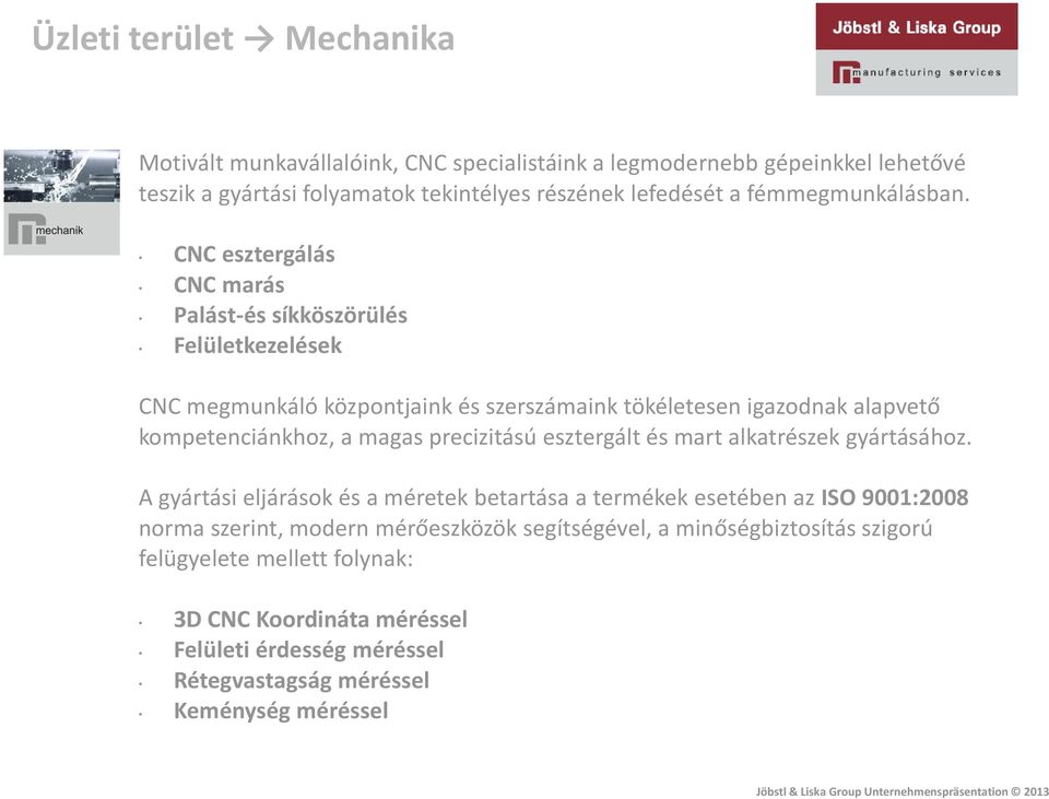 CNC esztergálás CNC marás Palást-és síkköszörülés Felületkezelések CNC megmunkáló központjaink és szerszámaink tökéletesen igazodnak alapvető kompetenciánkhoz, a magas