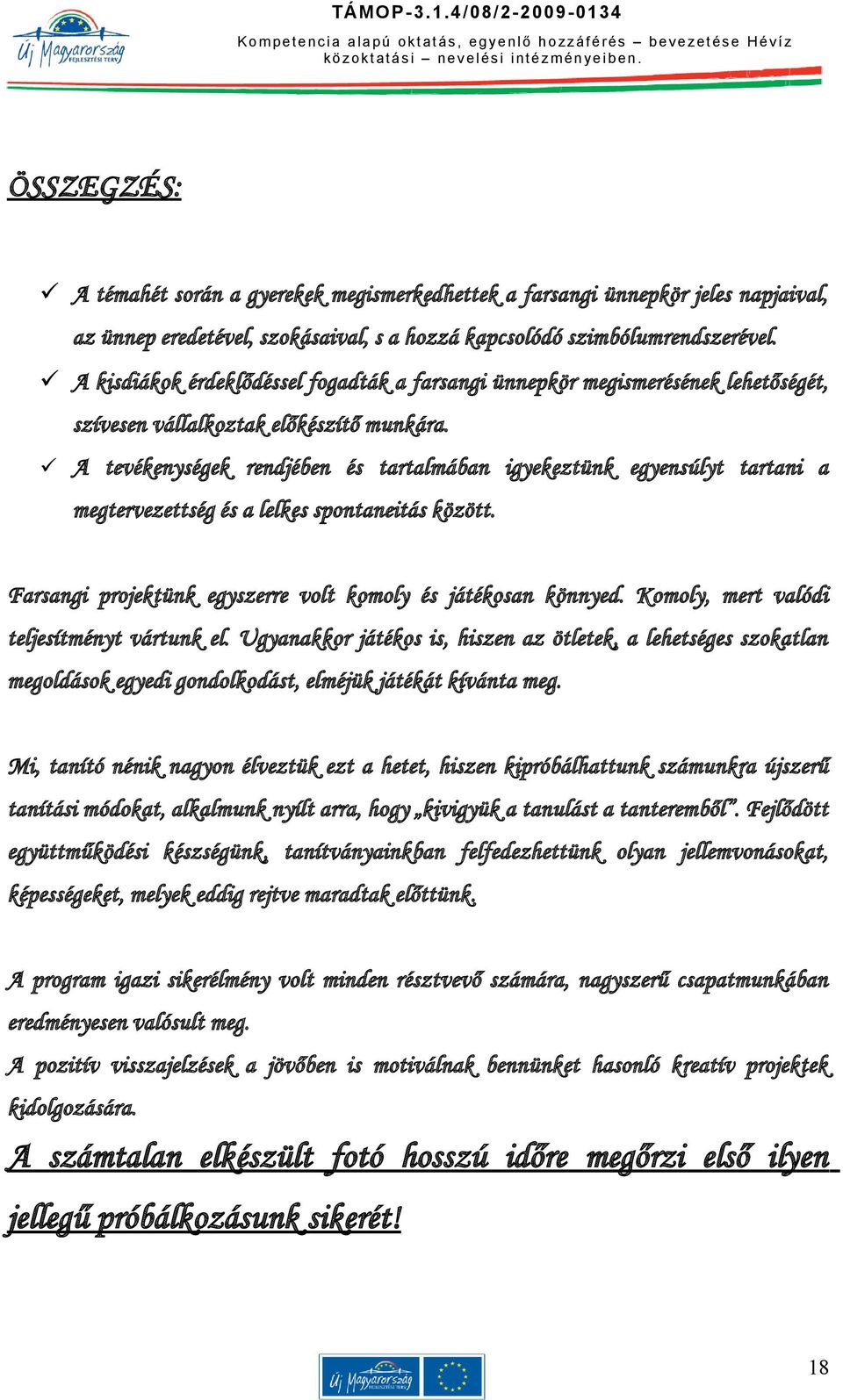 A tevékenységek rendjében és tartalmában igyekeztünk egyensúlyt tartani a megtervezettség és a lelkes spontaneitás között. Farsangi projektünk egyszerre volt komoly és játékosan könnyed.