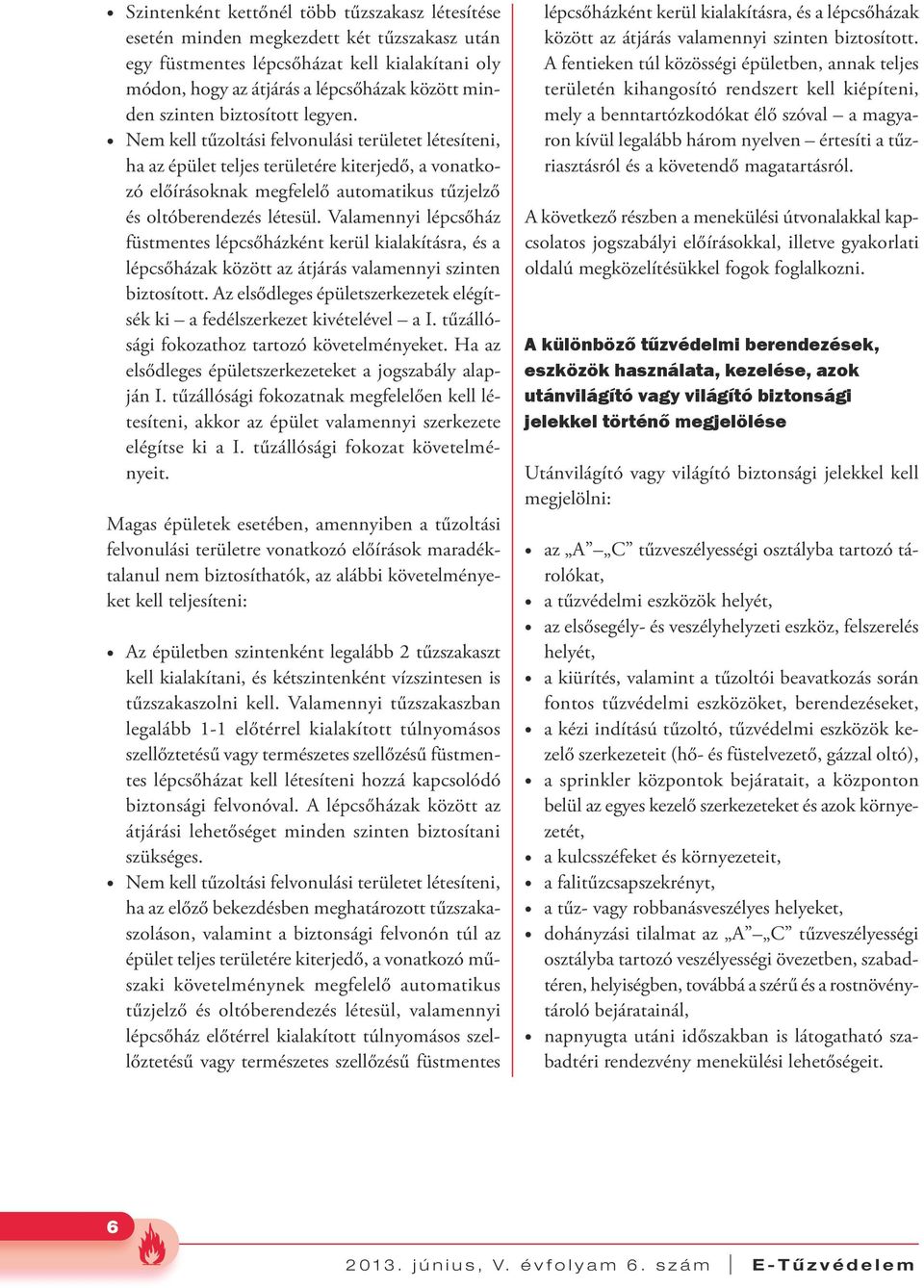 Valamennyi lépcsőház füstmentes lépcsőházként kerül kialakításra, és a lépcsőházak között az átjárás valamennyi szinten biztosított.