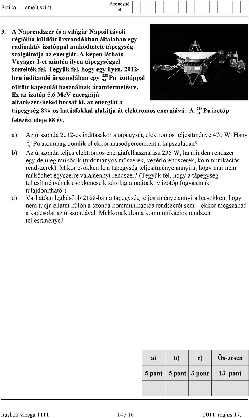 Ez az izotóp 5,6 MeV energiájú alfarészecskéket bocsát ki, az energiát a 238 tápegység 8%-os hatásfokkal alakítja át elektromos energiává. A 94 Pu izotóp felezési ideje 88 év.