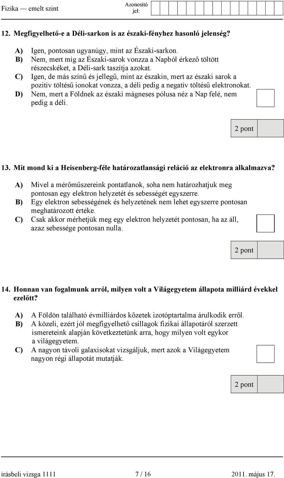 C) Igen, de más színű és jellegű, mint az északin, mert az északi sarok a pozitív töltésű ionokat vonzza, a déli pedig a negatív töltésű elektronokat.