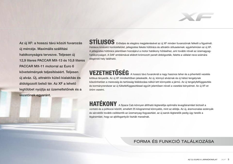 Az XF a lehető legtöbbet nyújtja az üzemeltetőnek és a vezetőnek egyaránt. STÍLUSOS Erőteljes és elegáns megjelenésével az új XF minden fuvarozónak felkelti a figyelmét.