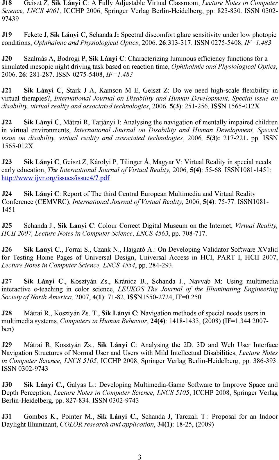 483 J20 Szalmás A, Bodrogi P, Sik Lányi C: Characterizing luminous efficiency functions for a simulated mesopic night driving task based on reaction time, Ophthalmic and Physiological Optics, 2006.