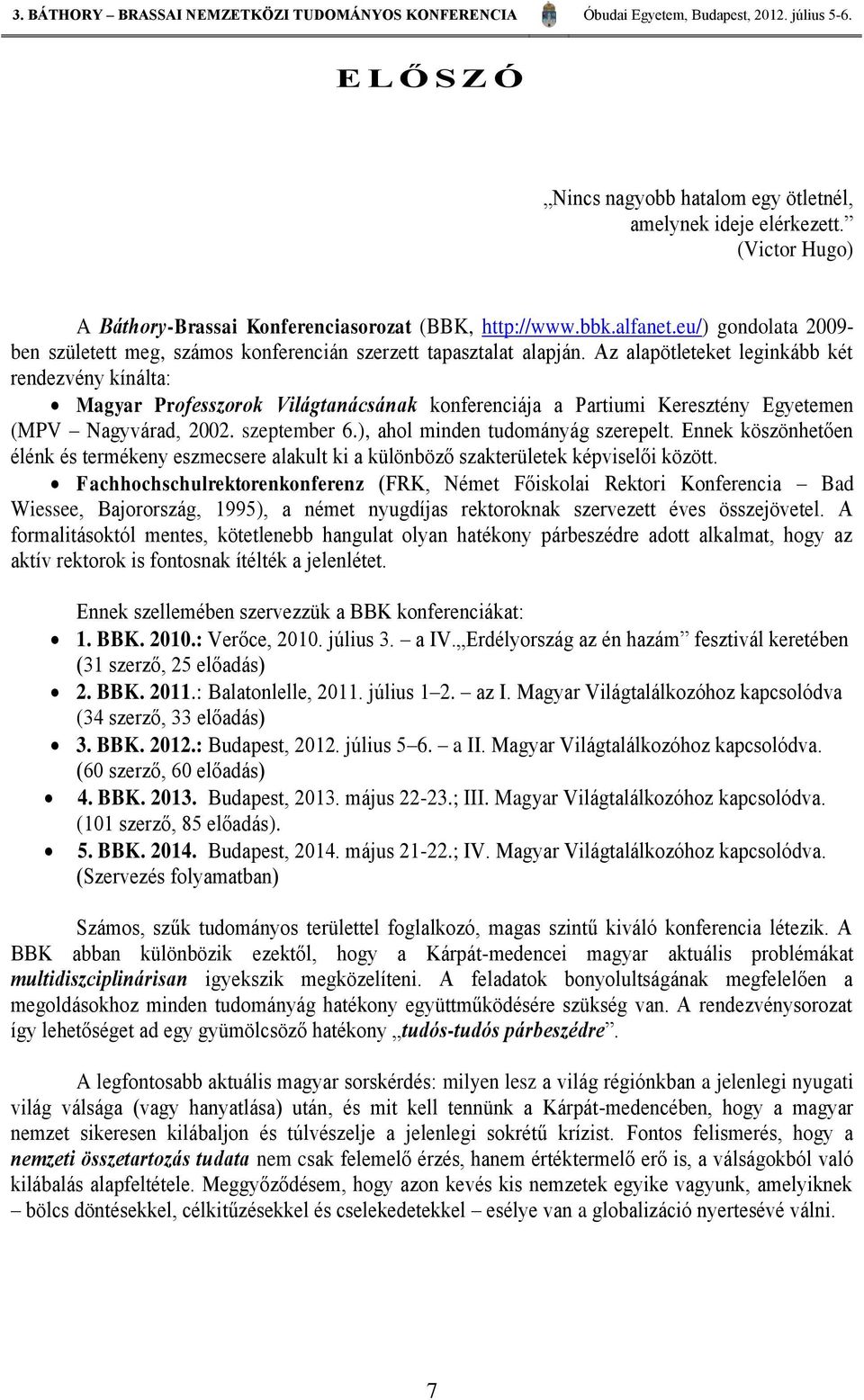 Az alapötleteket leginkább két rendezvény kínálta: Magyar Professzorok Világtanácsának konferenciája a Partiumi Keresztény Egyetemen (MPV Nagyvárad, 2002. szeptember 6.