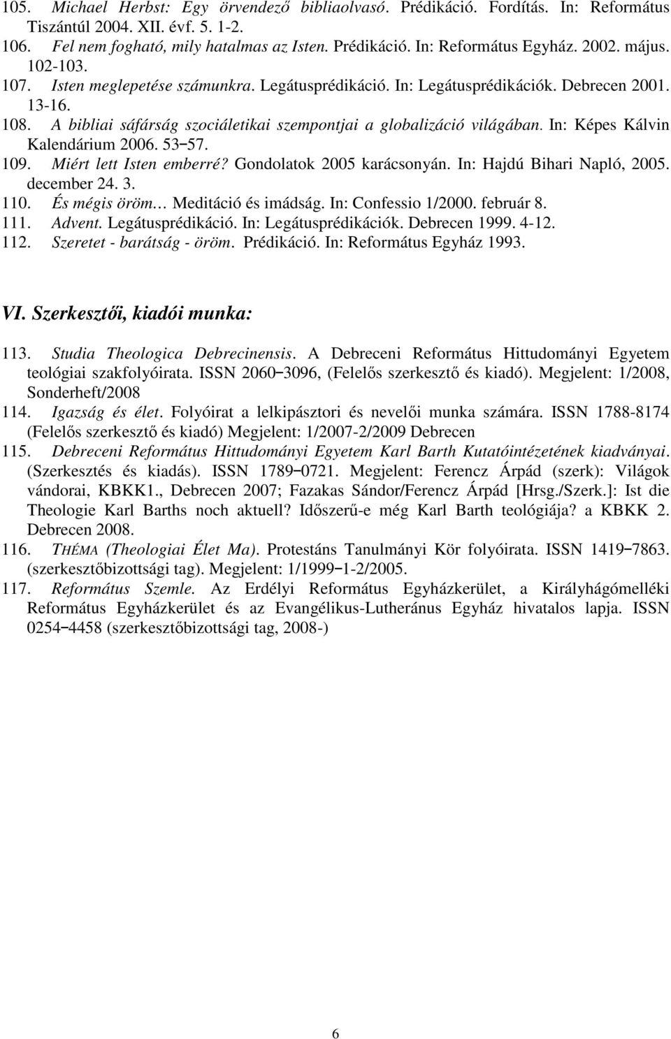 In: Képes Kálvin Kalendárium 2006. 53<57. 109. Miért lett Isten emberré? Gondolatok 2005 karácsonyán. In: Hajdú Bihari Napló, 2005. december 24. 3. 110. És mégis öröm Meditáció és imádság.