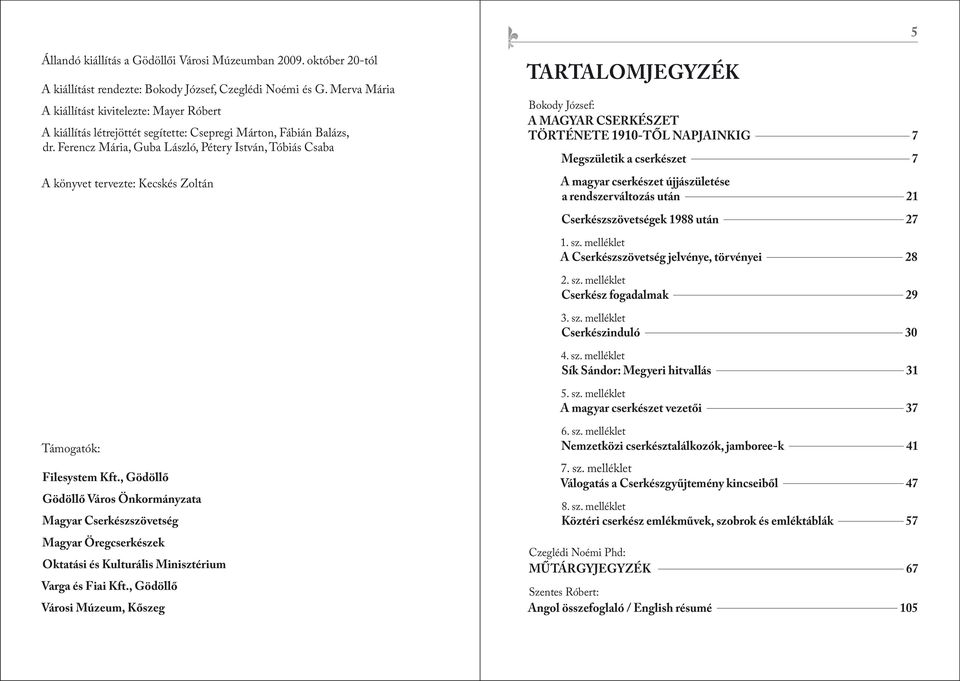 Ferencz Mária, Guba László, Pétery István, Tóbiás Csaba A könyvet tervezte: Kecskés Zoltán TARTALOMJEGYZÉK Bokody József: A MAGYAR CSERKÉSZET TÖRTÉNETE 1910-TŐL NAPJAINKIG 7 Megszületik a cserkészet